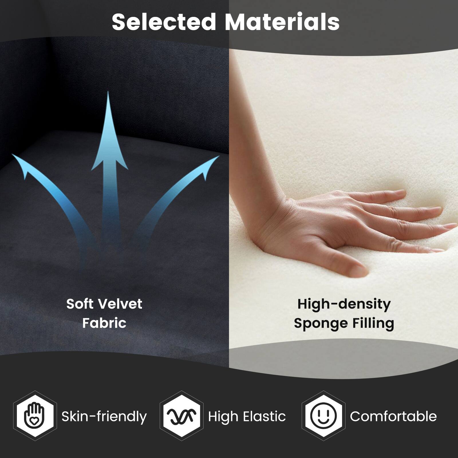 Selected Materials

Soft Velvet Fabric

High-density Sponge Filling

Skin-friendly

High Elastic

Comfortable