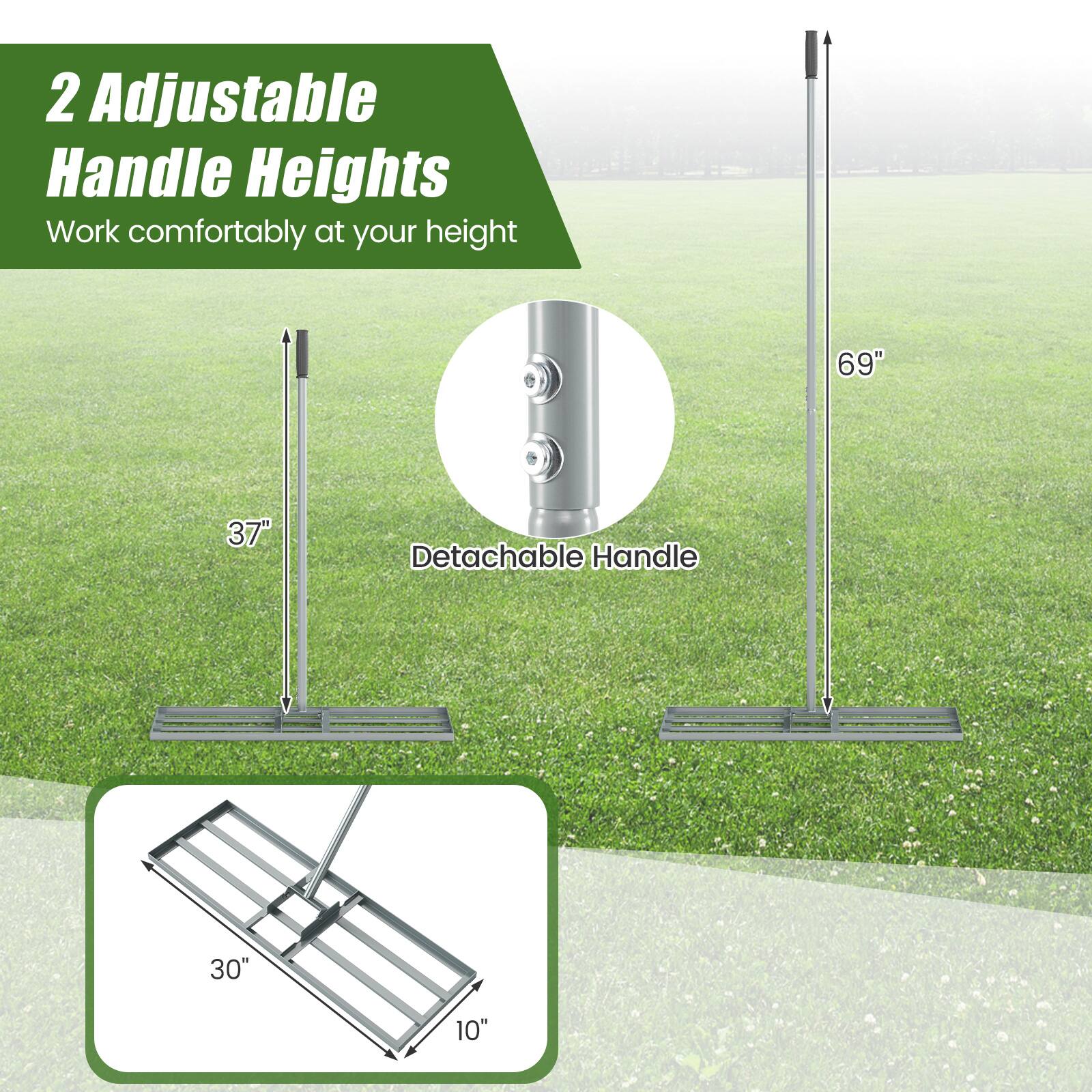 2 Adjustable Handle Heights  
Work comfortably at your height  

69"  
37"  
Detachable Handle  
30"  
10"