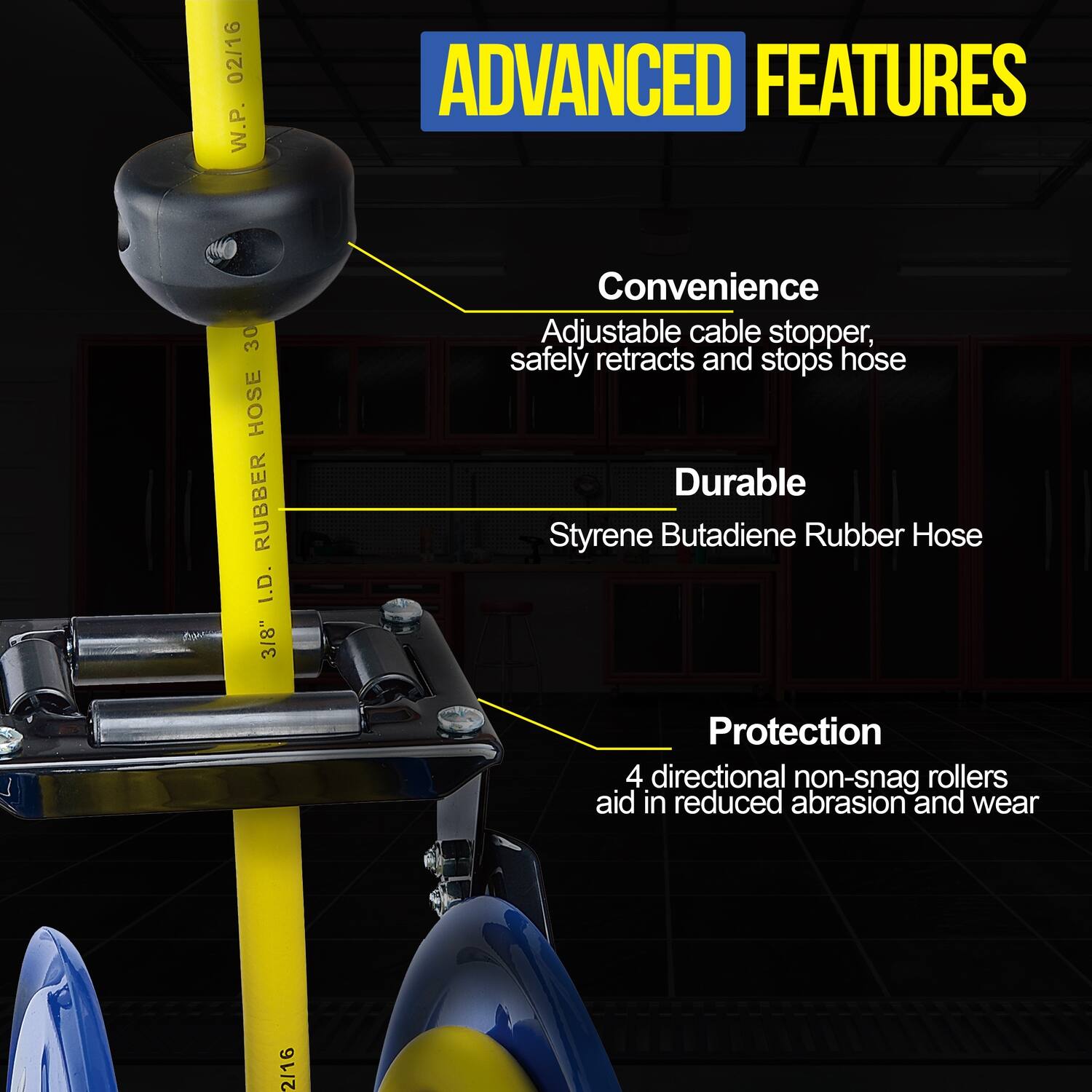 **ADVANCED FEATURES**

- **Convenience**
  - Adjustable cable stopper, safely retracts and stops hose

- **Durable**
  - Styrene Butadiene Rubber Hose

- **Protection**
  - 4 directional non-snag rollers aid in reduced abrasion and wear

**Specifications:**
- W.P. 02/16
- RUBBER HOSE 30
- I.D. 3/8"