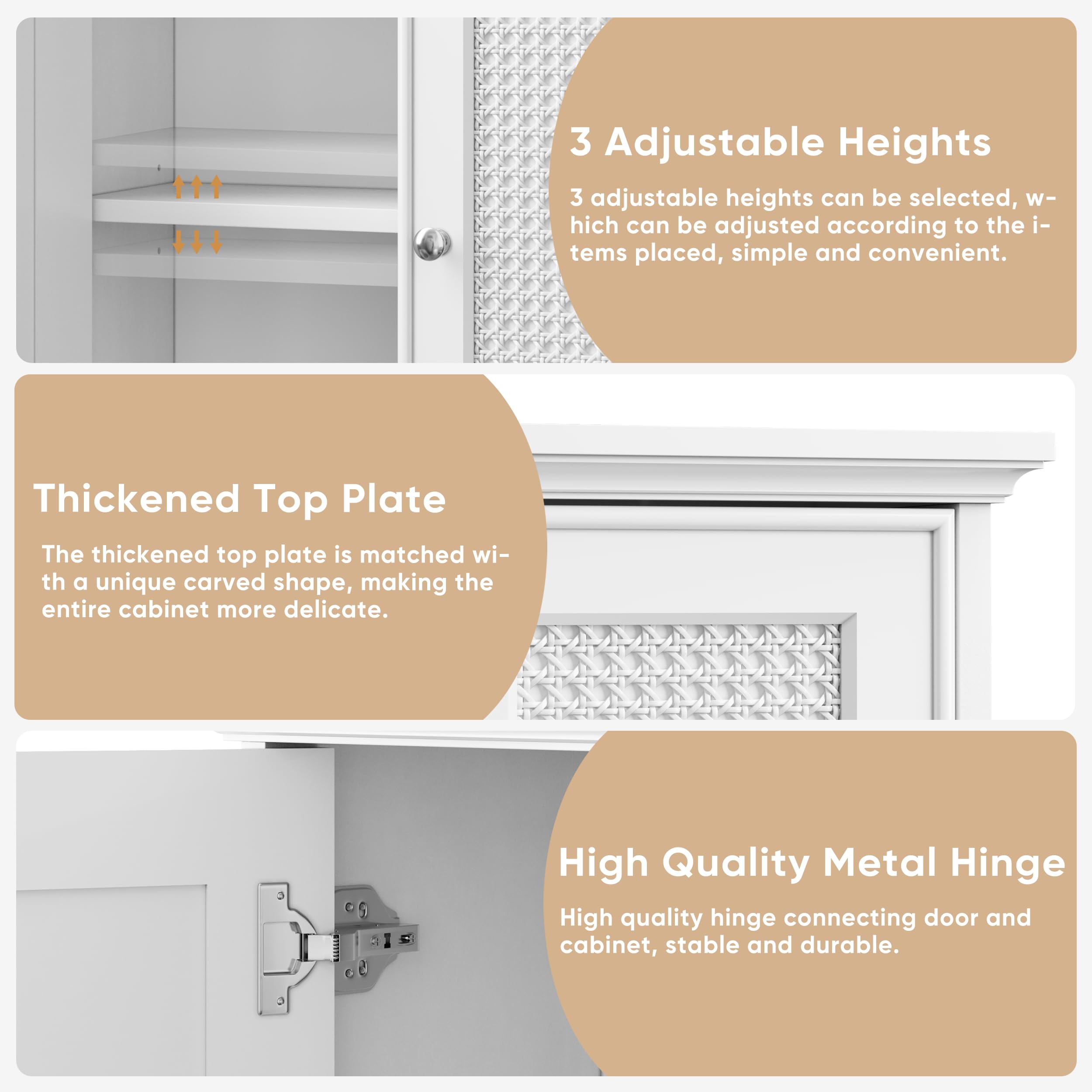 3 Adjustable Heights  
3 adjustable heights can be selected, which can be adjusted according to the items placed, simple and convenient.

Thickened Top Plate  
The thickened top plate is matched with a unique carved shape, making the entire cabinet more delicate.

High Quality Metal Hinge  
High quality hinge connecting door and cabinet, stable and durable.