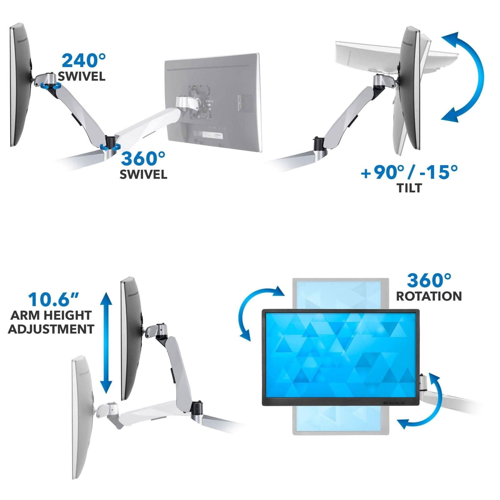 240° SWIVEL  
360° SWIVEL  
+90°/-15° TILT  
10.6" ARM HEIGHT ADJUSTMENT  
360° ROTATION