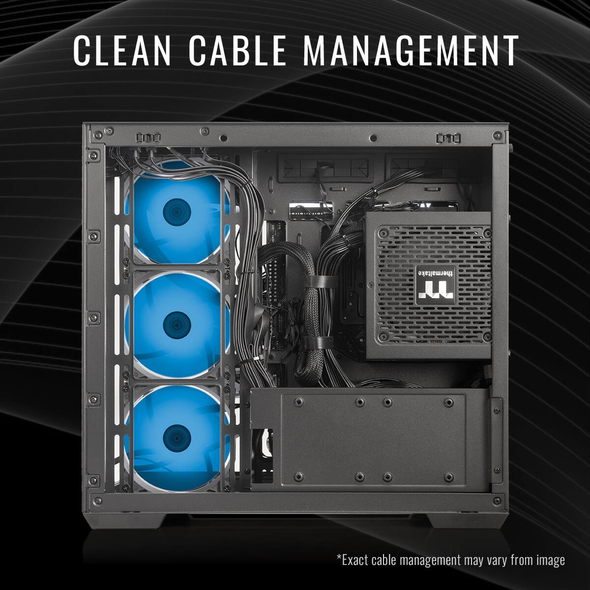 CLEAN CABLE MANAGEMENT

*Exact cable management may vary from image