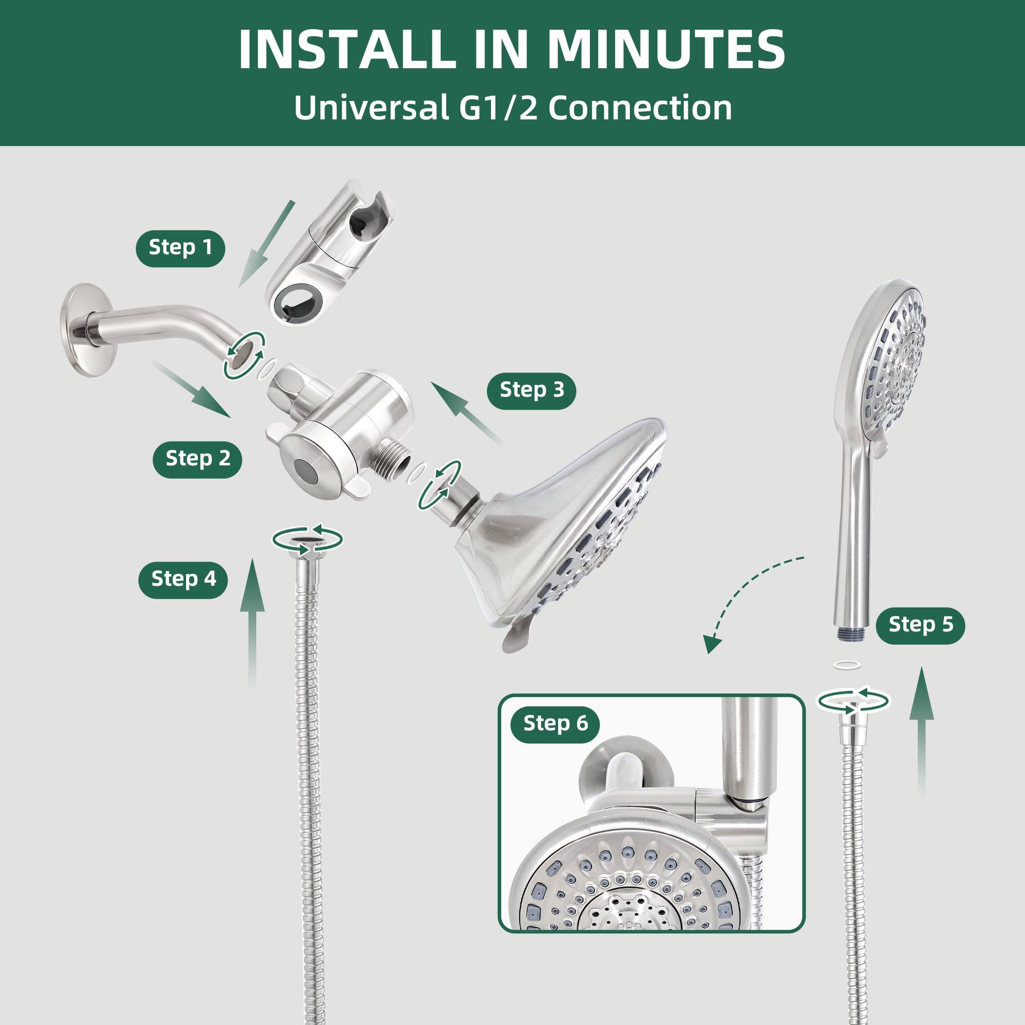 INSTALL IN MINUTES  
Universal G1/2 Connection  
Step 1  
Step 2  
Step 3  
Step 4  
Step 5  
Step 6