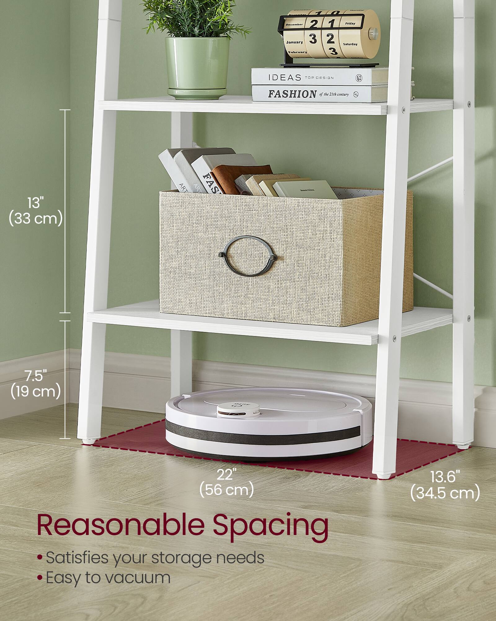 2 Jamar  
3 oes  
1 Friday  
2 LATABAs  
3 IDEAS TPE CSI2N  
17 FASHION no2s  
2 inkcralery  
13" (33 cm)  
7.5" (19 cm)  
22" (56 cm)  
13.6" (34.5 cm)  

Reasonable Spacing  
- Satisfies your storage needs  
- Easy to vacuum