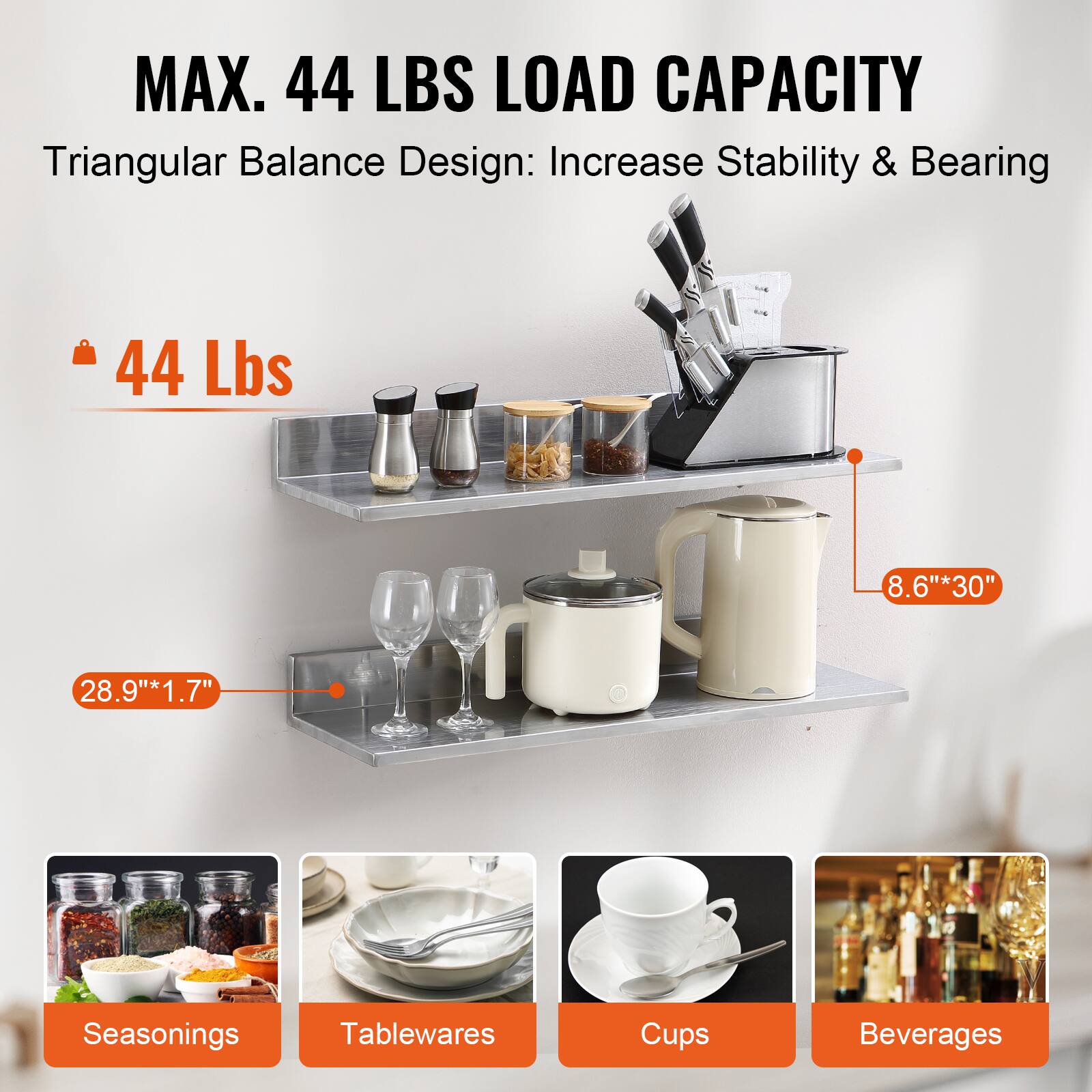 MAX. 44 LBS LOAD CAPACITY  
Triangular Balance Design: Increase Stability & Bearing  

44 Lbs  

8.6" * 30"  

28.9" * 1.7"  

Seasonings  
Tablewares  
Cups  
Beverages