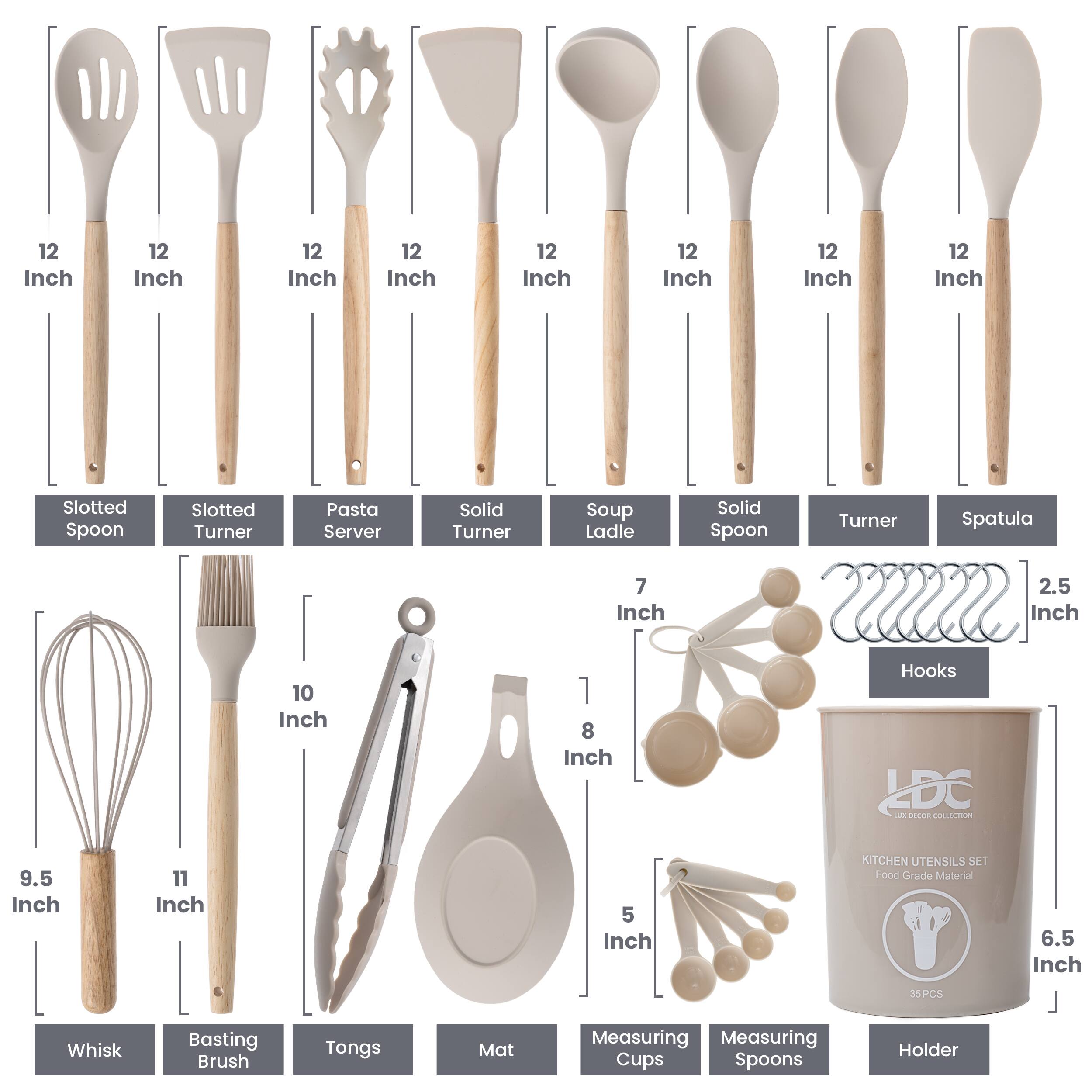 12 Inch Slotted Spoon  
12 Inch Slotted Turner  
12 Inch Pasta Server  
12 Inch Solid Turner  
12 Inch Soup Ladle  
12 Inch Solid Spoon  
12 Inch Turner  
12 Inch Spatula  

9.5 Inch Whisk  
11 Inch Basting Brush  
10 Inch Tongs  
8 Inch Mat  

7 Inch Measuring Cups  
5 Inch Measuring Spoons  

2.5 Inch Hooks  

6.5 Inch Holder  

DC I DeCOR COLLECCOM  
KITCHEN UTENSILS SET  
Food Grade Material  
35 PCS