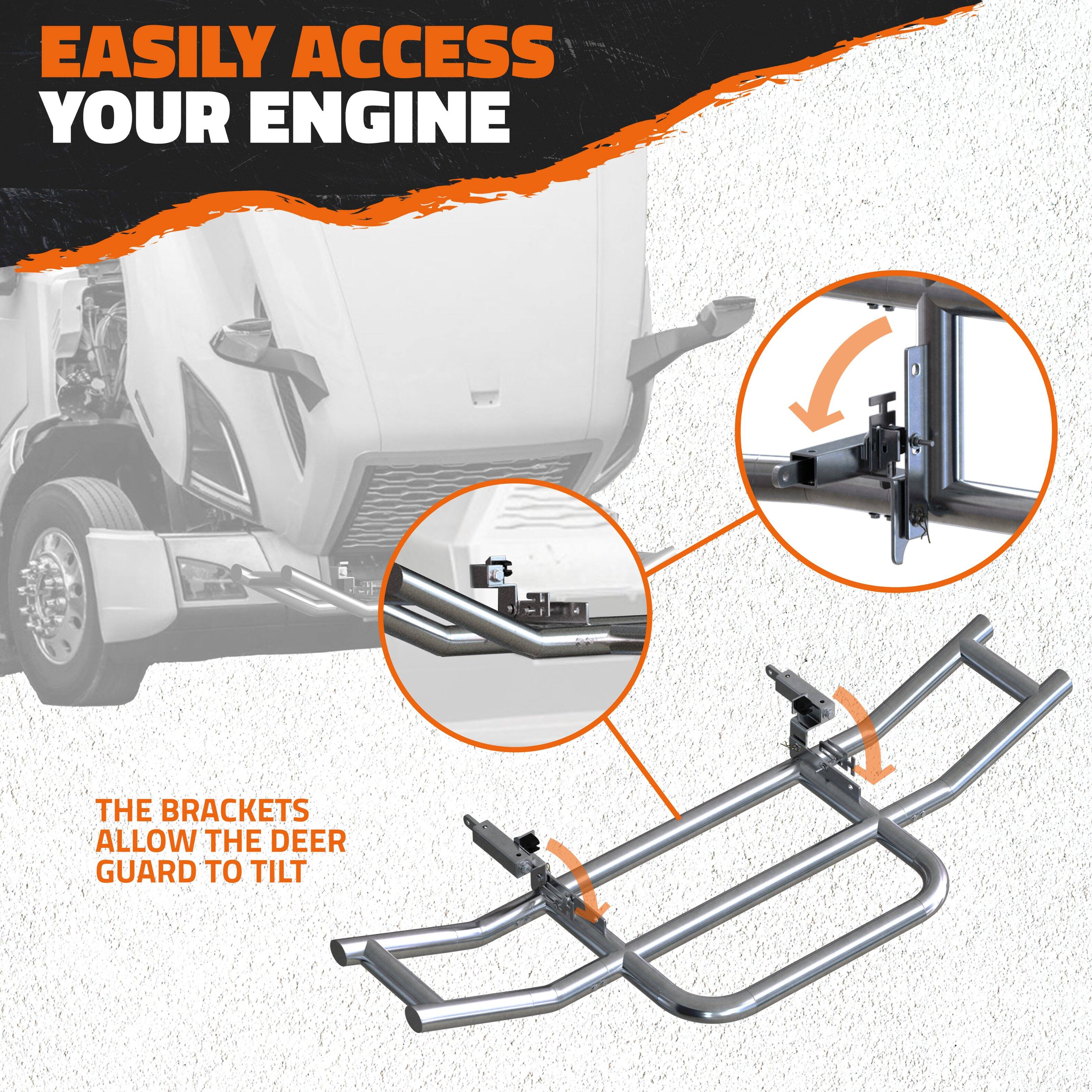 EASILY ACCESS YOUR ENGINE

THE BRACKETS ALLOW THE DEER GUARD TO TILT