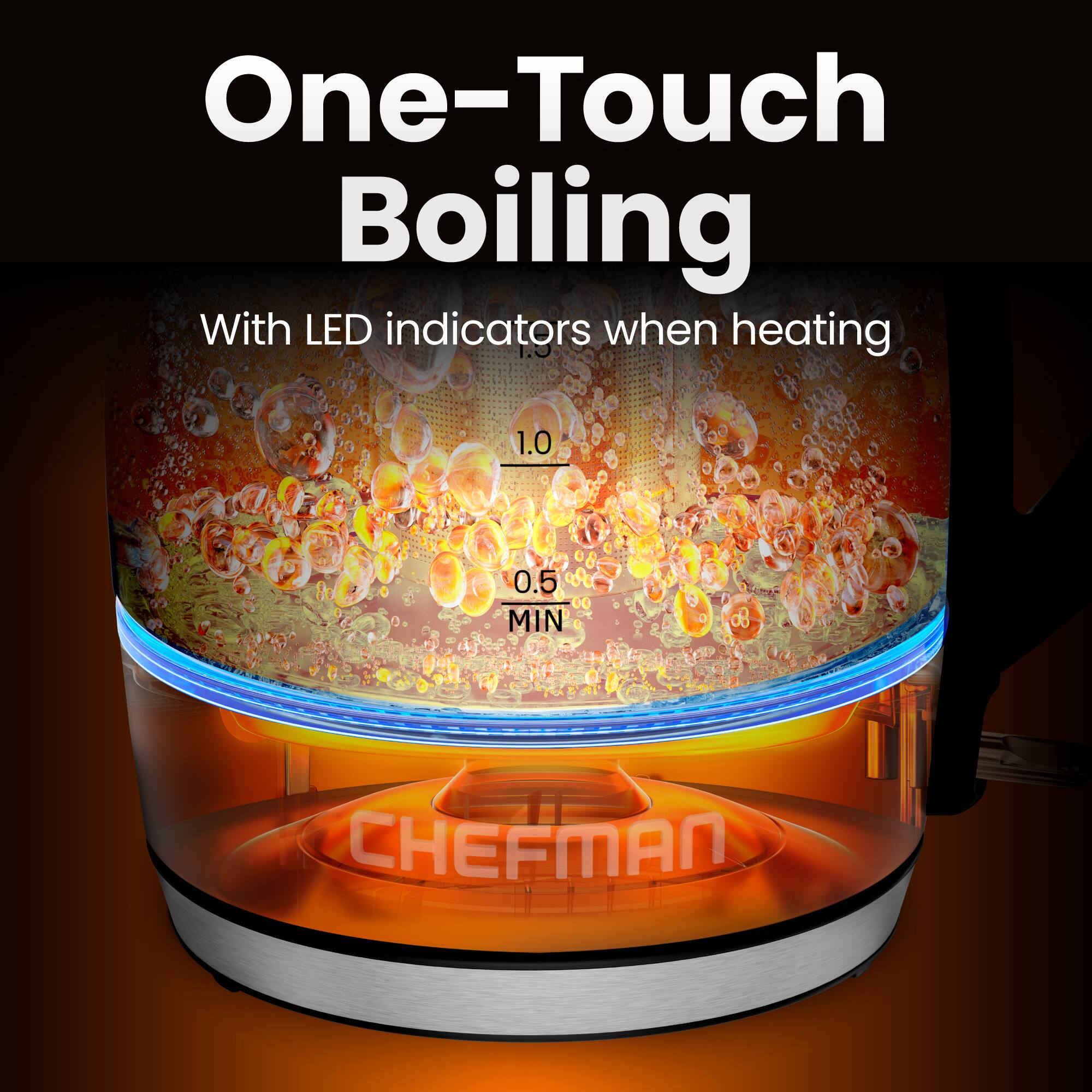 One-Touch Boiling  
With LED indicators when heating  
1.0  
0.5 MIN  
CHEFMAN