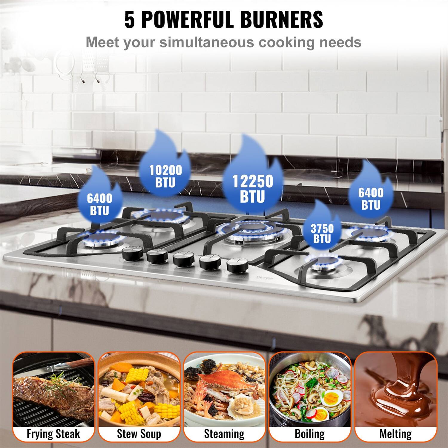 5 POWERFUL BURNERS  
Meet your simultaneous cooking needs  

6400 BTU  
10200 BTU  
12250 BTU  
3750 BTU  
6400 BTU  

Frying Steak  
Stew Soup  
Steaming  
Boiling  
Melting