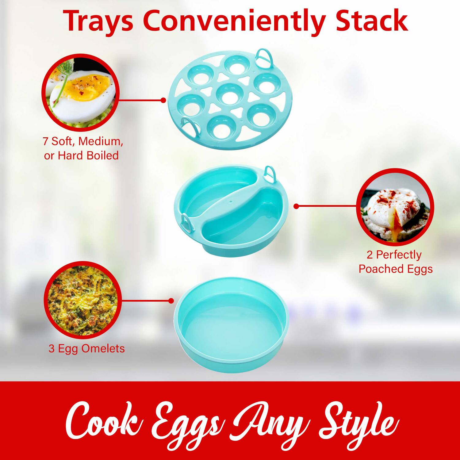 Trays Conveniently Stack

- 7 Soft, Medium, or Hard Boiled
- 2 Perfectly Poached Eggs
- 3 Egg Omelets

Cook Eggs Any Style