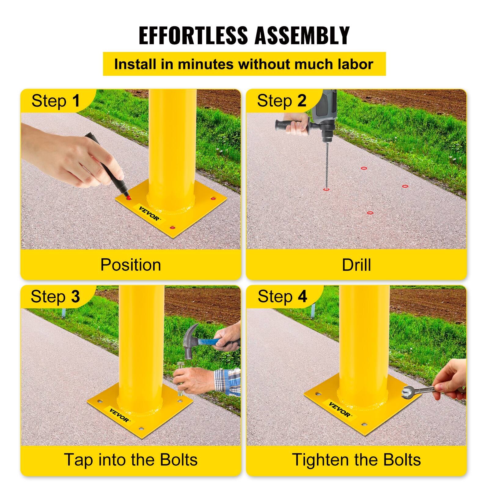 EFFORTLESS ASSEMBLY  
Install in minutes without much labor

Step 1  
Position

Step 2  
Drill

Step 3  
Tap into the Bolts

Step 4  
Tighten the Bolts