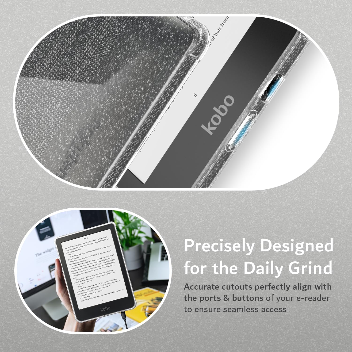 from of hair 1 2  5 kobo

The kobo

Precisely Designed for the Daily Grind

Accurate cutouts perfectly align with the ports & buttons of your e-reader to ensure seamless access