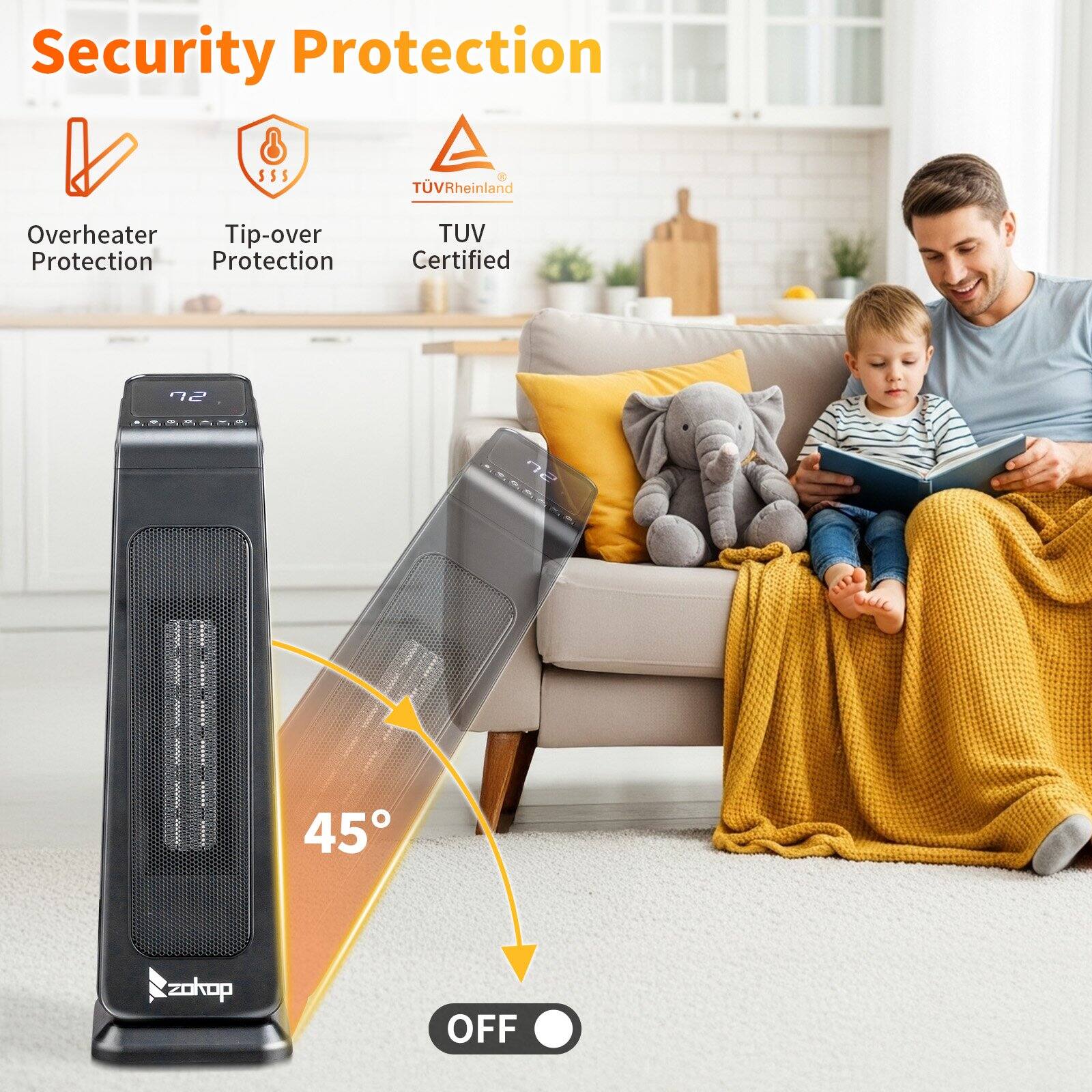 Security Protection

- Overheater Protection
- Tip-over Protection
- TUV Rheinland Certified

45° OFF