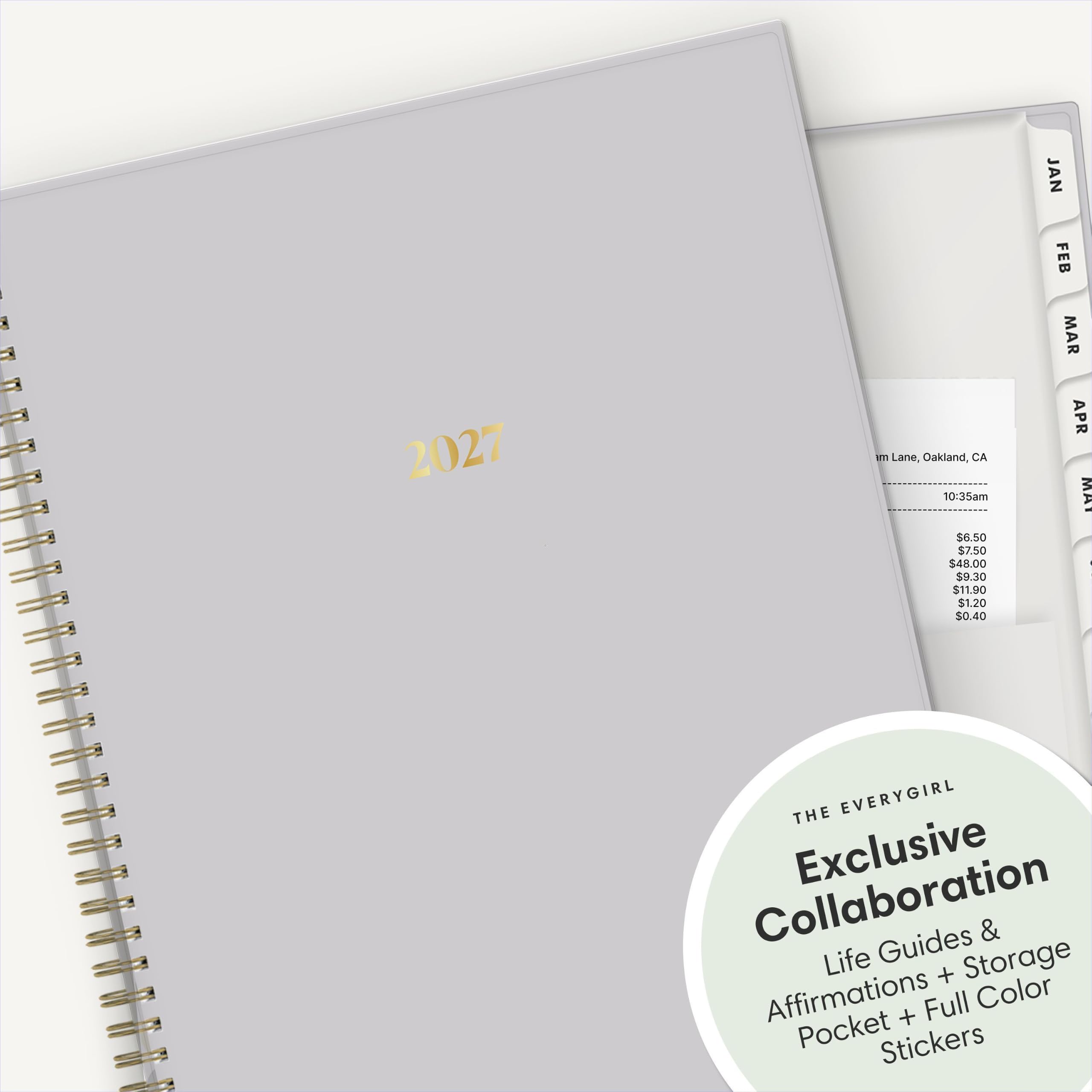 2027

m Lane, Oakland, CA 10:35am $6.50 $7.50 $48.00 $9.30 $11.90 $1.20 $0.40

JAN FEB MAR APR MAY

THE EVERYGIRL Collaboration Exclusive Guides & Life + Storage Affirmations Full Color + Pocket Stickers