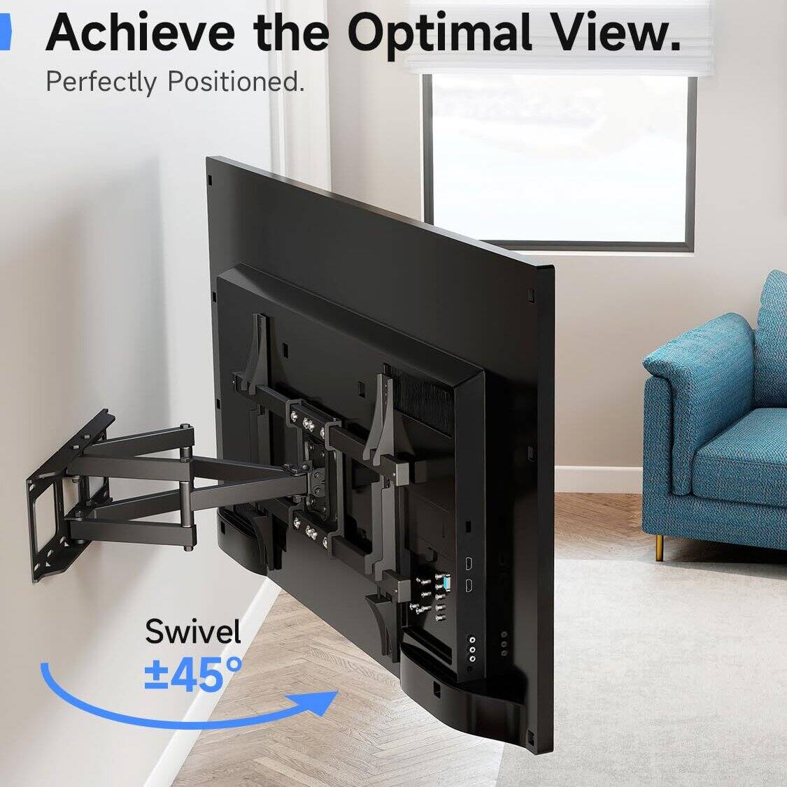 Achieve the Optimal View.  
Perfectly Positioned.  
Swivel ±45°
