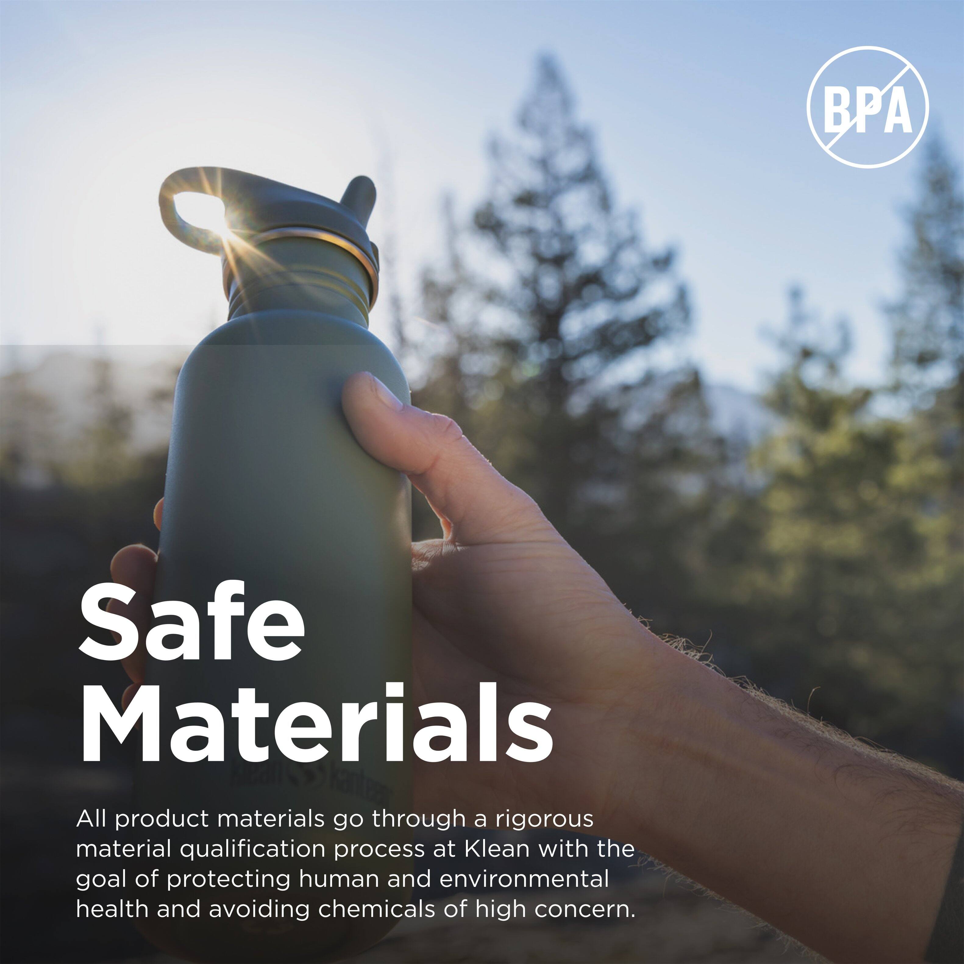 **Safe Materials**

All product materials go through a rigorous material qualification process at Klean with the goal of protecting human and environmental health and avoiding chemicals of high concern.
