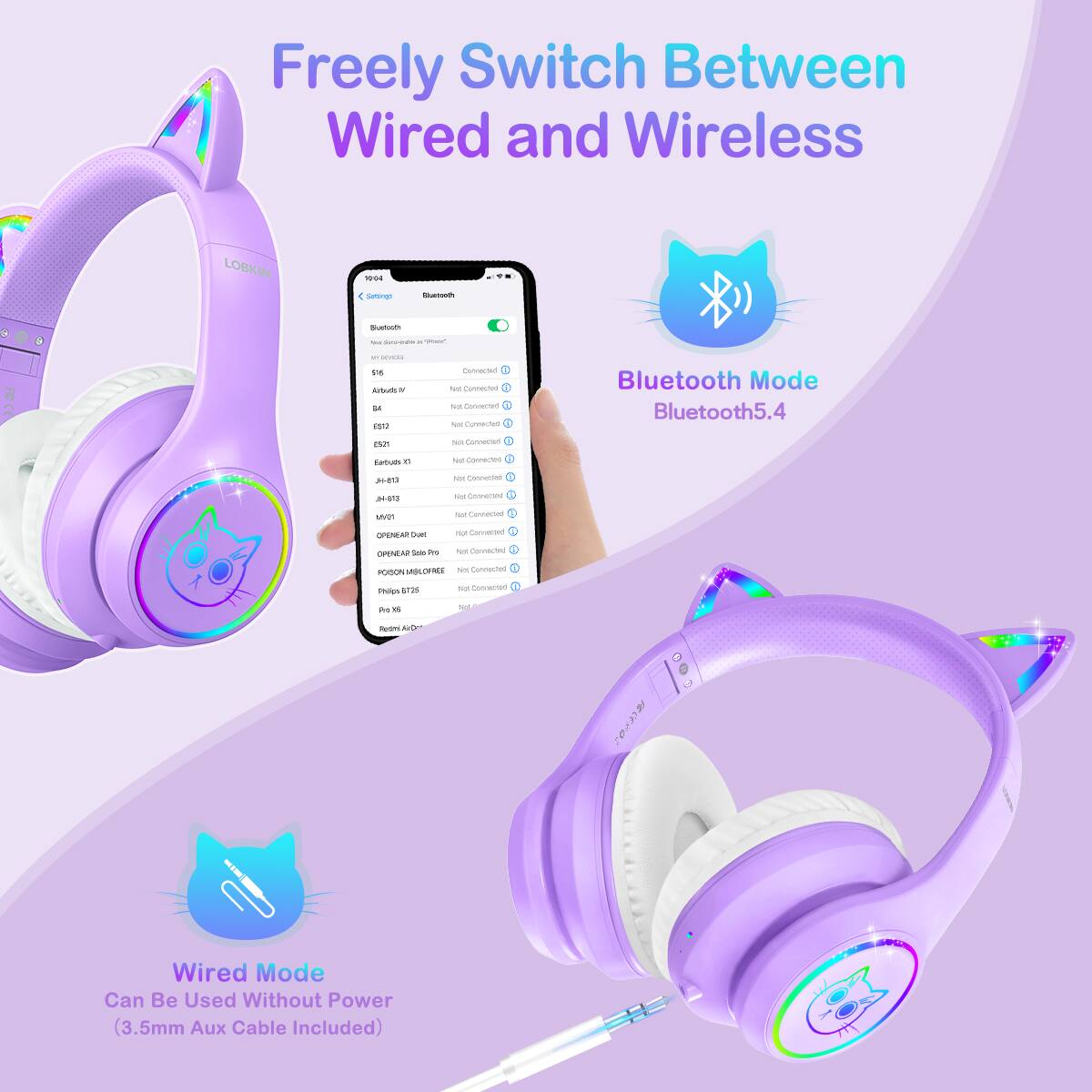Freely Switch Between Wired and Wireless

LOBKIN

Bluetooth Mode
Bluetooth5.4

Wired Mode
Can Be Used Without Power (3.5mm Aux Cable Included)