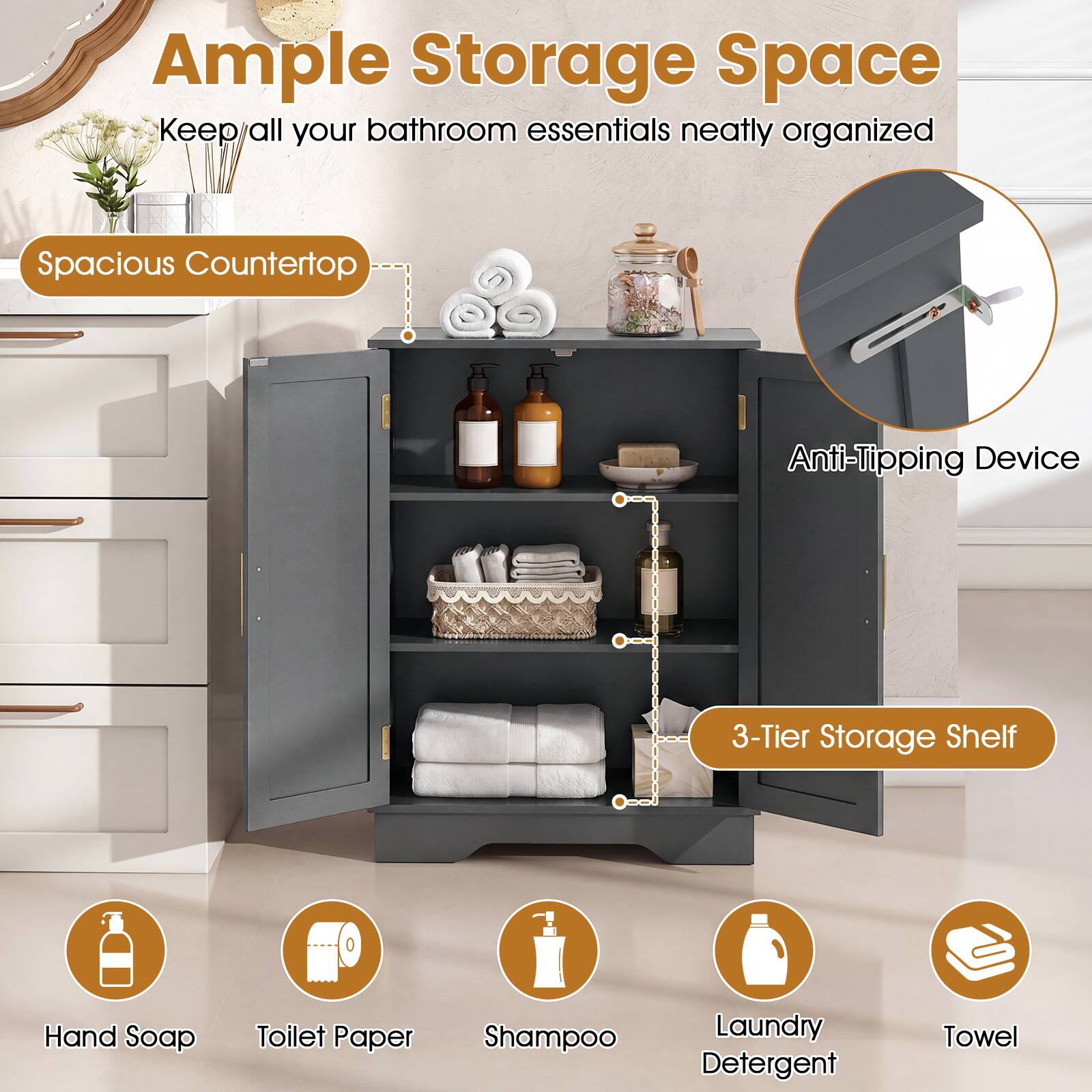 Ample Storage Space  
Keep all your bathroom essentials neatly organized

Spacious Countertop

Anti-Tipping Device

3-Tier Storage Shelf

Hand Soap  
Toilet Paper  
Shampoo  
Laundry Detergent  
Towel