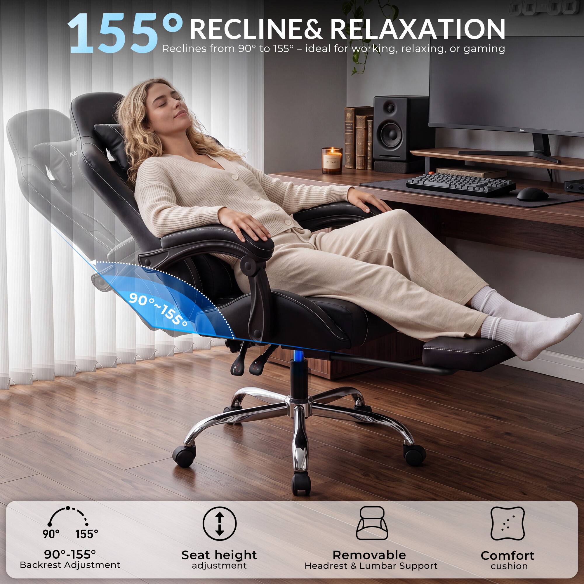 155° RECLINE & RELAXATION  
Reclines from 90° to 155° - ideal for working, relaxing, or gaming

90°~155°  
90°-155° Backrest Adjustment  
Seat height adjustment  
Removable Headrest & Lumbar Support  
Comfort cushion