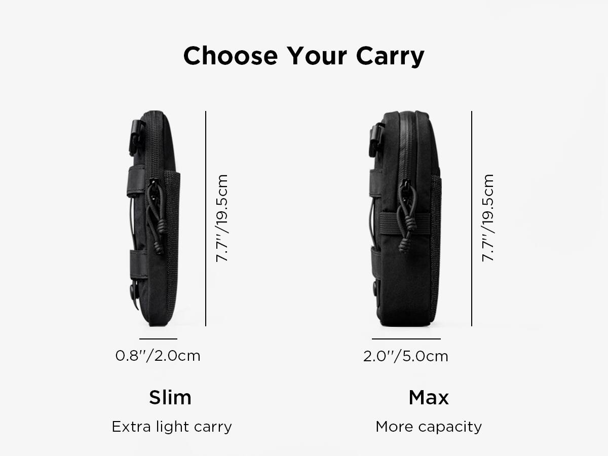 Choose Your Carry

7.7"/19.5cm  
0.8"/2.0cm  
Slim  
Extra light carry

7.7"/19.5cm  
2.0"/5.0cm  
Max  
More capacity
