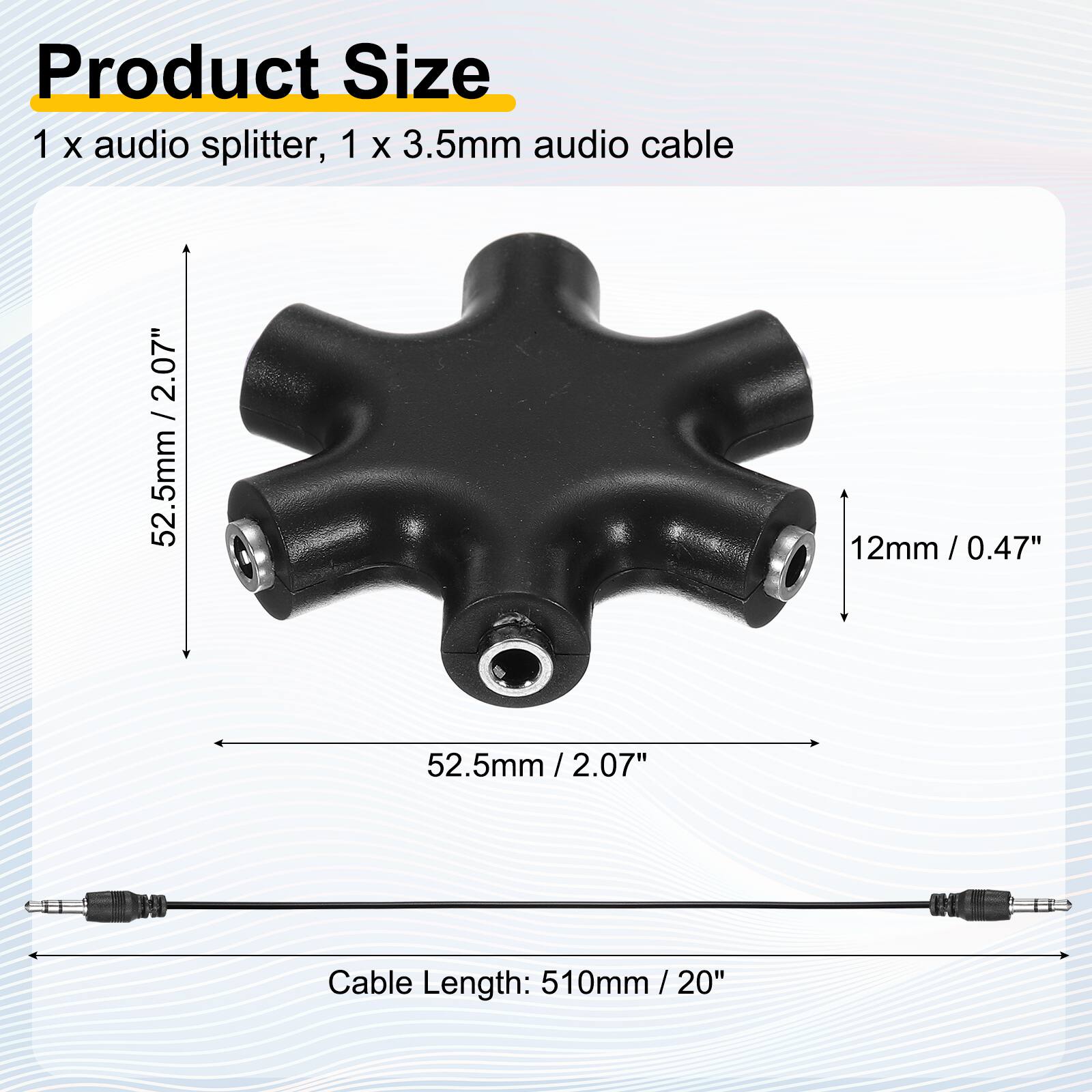 Product Size  
1 x audio splitter, 1 x 3.5mm audio cable  

2.07" / 52.5mm  
12mm / 0.47"  
52.5mm / 2.07"  

Cable Length: 510mm / 20"