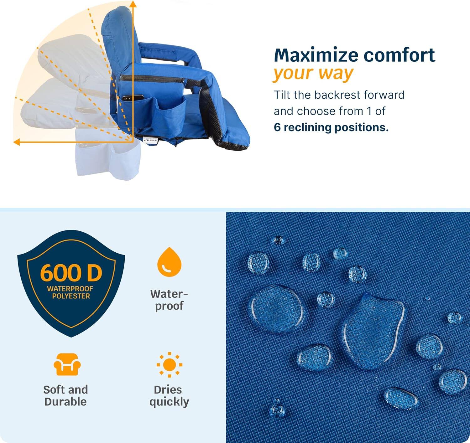 Maximize comfort your way  
Tilt the backrest forward and choose from 1 of 6 reclining positions.

600 D WATERPROOF POLYESTER  
Waterproof  
Soft and Durable  
Dries quickly