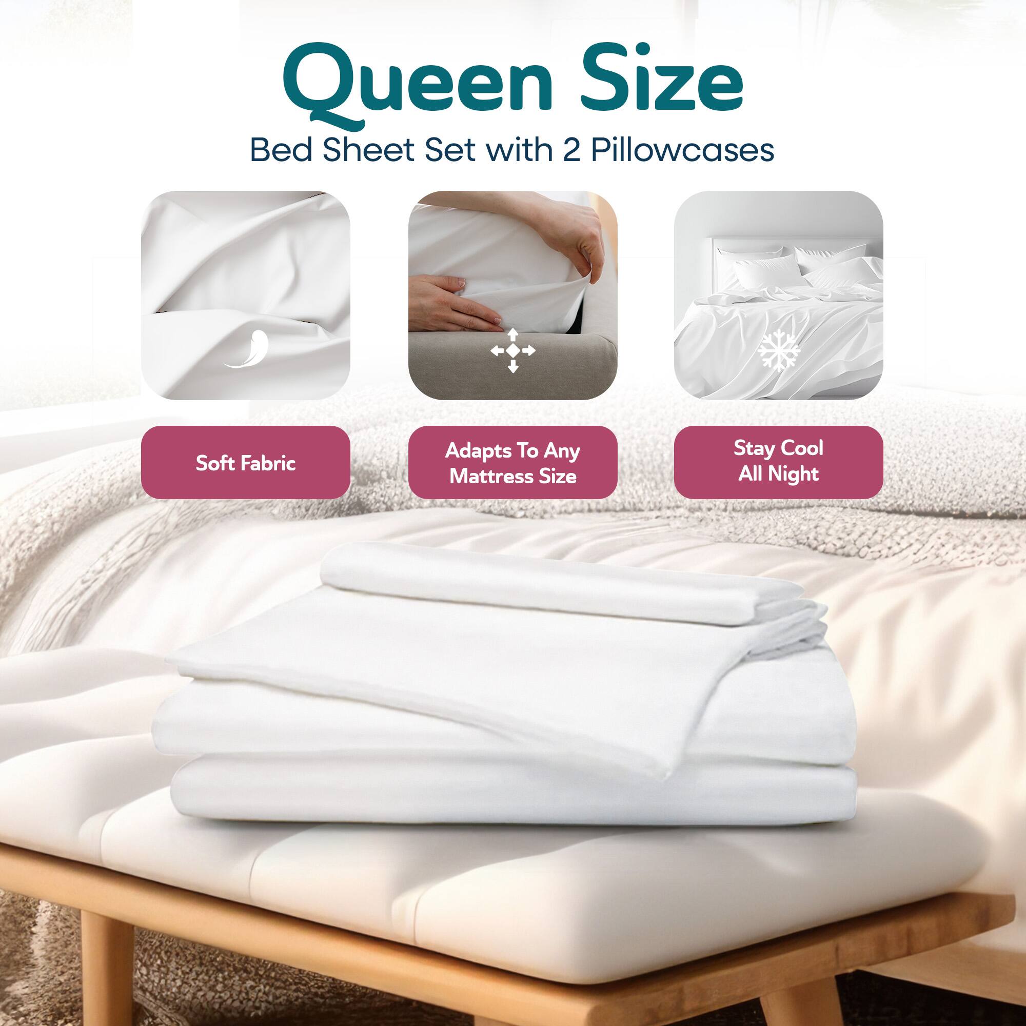 Queen Size  
Bed Sheet Set with 2 Pillowcases  

- Soft Fabric  
- Adapts To Any Mattress Size  
- Stay Cool All Night