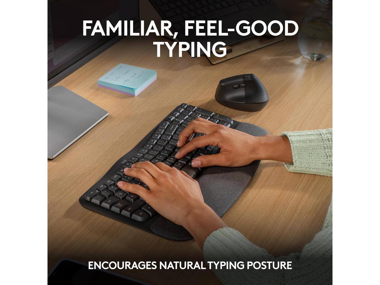 FAMILIAR, FEEL-GOOD TYPING

ENCOURAGES NATURAL TYPING POSTURE