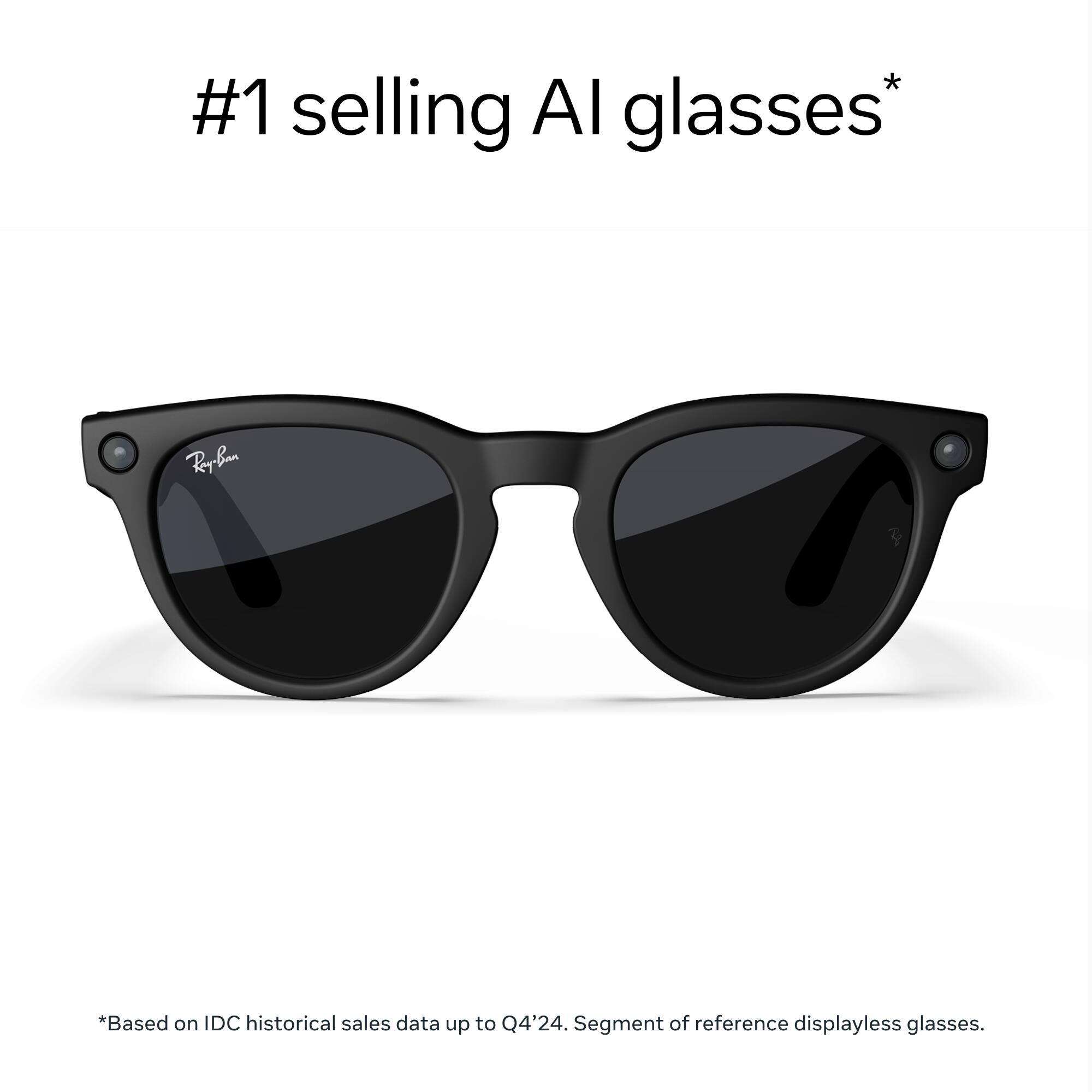 #1 selling AI glasses*

*Based on IDC historical sales data up to Q4'24. Segment of reference displayless glasses.