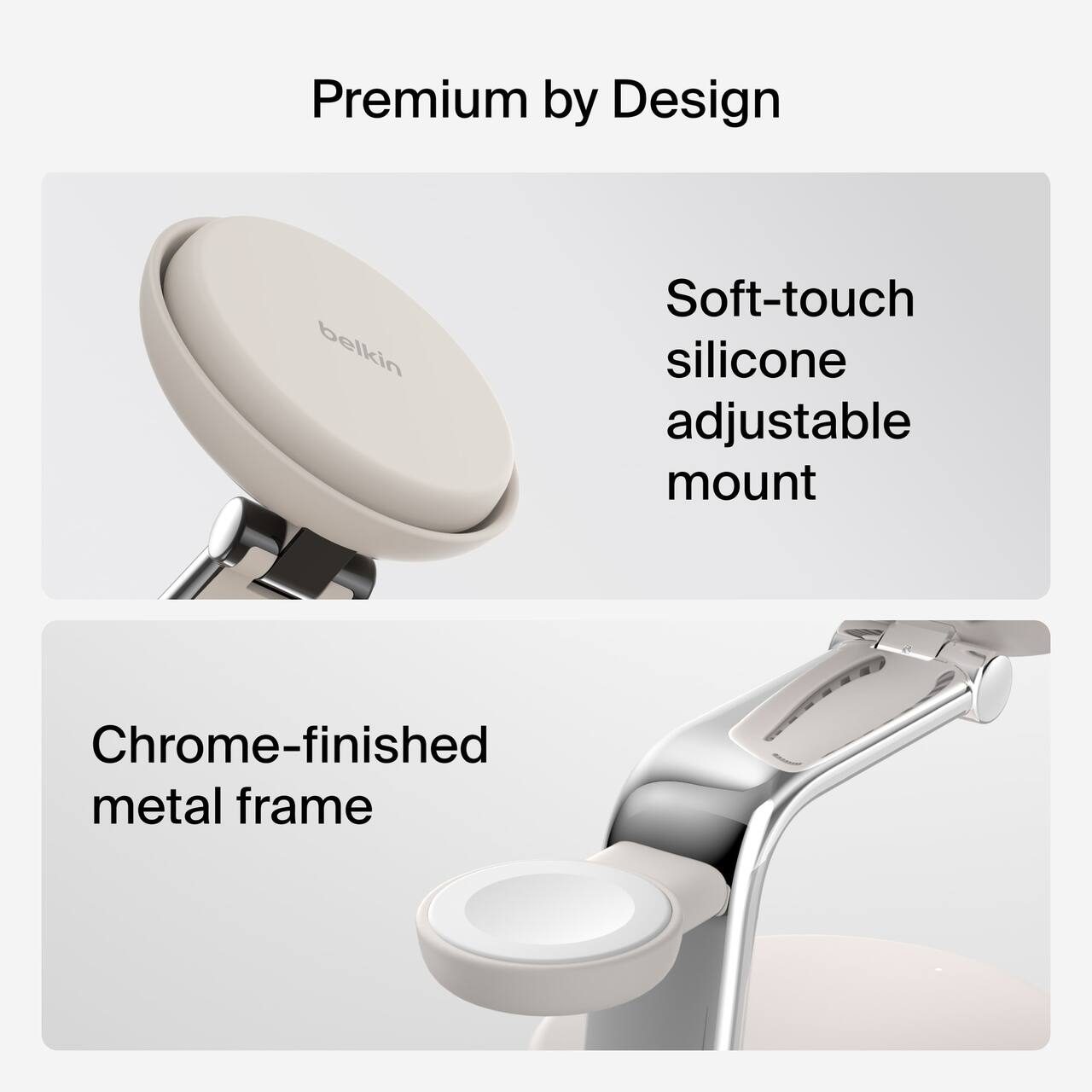 Premium by Design

belkin

Soft-touch silicone adjustable mount

Chrome-finished metal frame