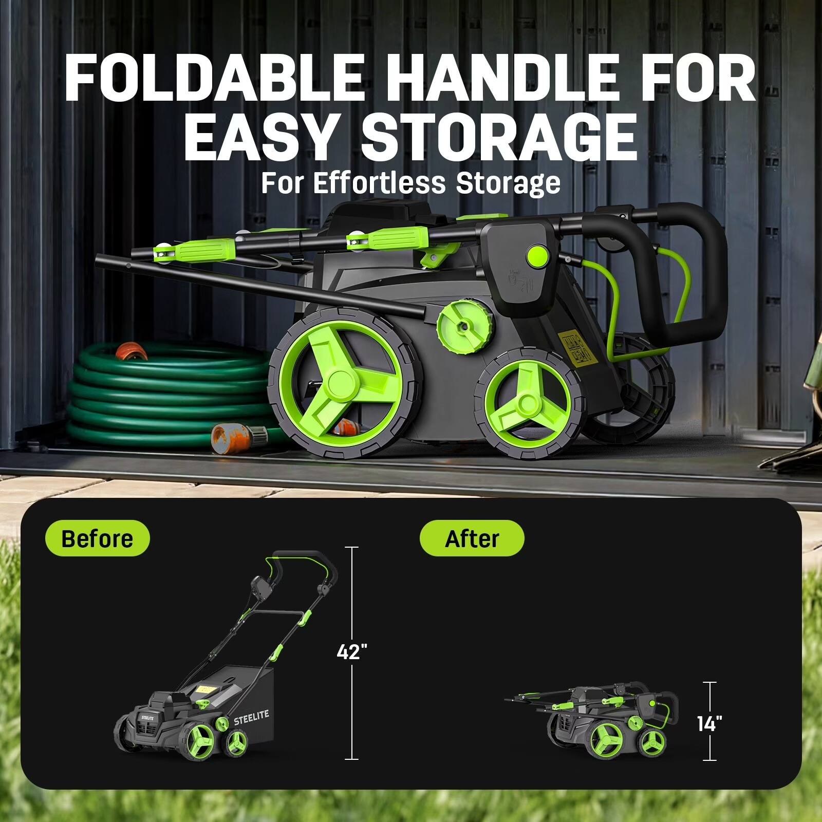 FOLDABLE HANDLE FOR EASY STORAGE  
For Effortless Storage  

Before  
42"  

After  
14"  

STEELITE