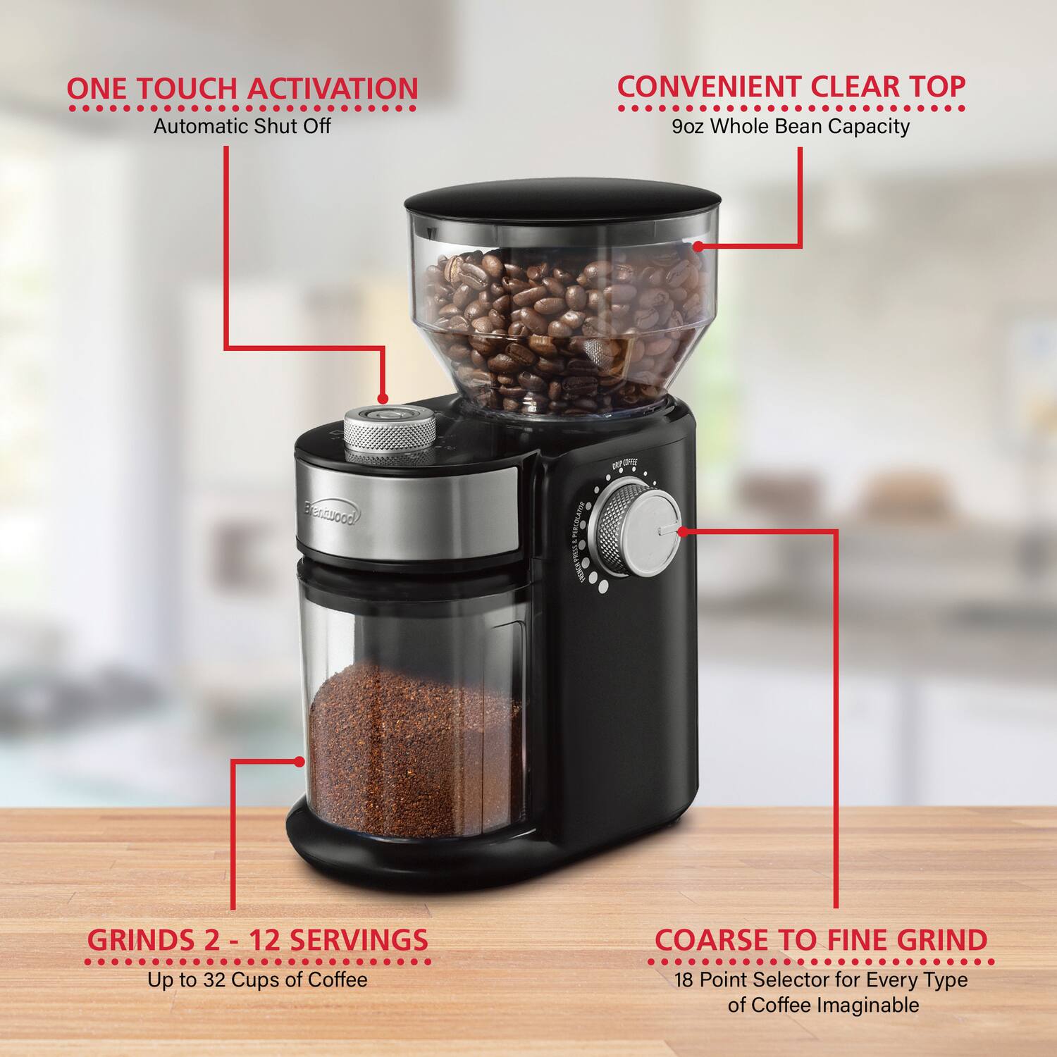 ONE TOUCH ACTIVATION  
Automatic Shut Off  

CONVENIENT CLEAR TOP  
9oz Whole Bean Capacity  

GRINDS 2 - 12 SERVINGS  
Up to 32 Cups of Coffee  

COARSE TO FINE GRIND  
18 Point Selector for Every Type of Coffee Imaginable