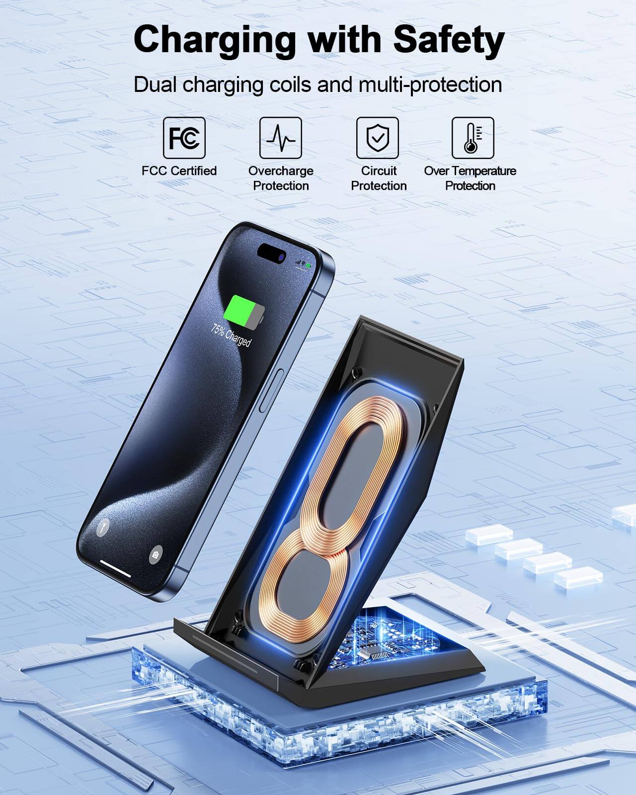 Charging with Safety

Dual charging coils and multi-protection

- FCC Certified
- Overcharge Protection
- Circuit Protection
- Over Temperature Protection

75% Charged