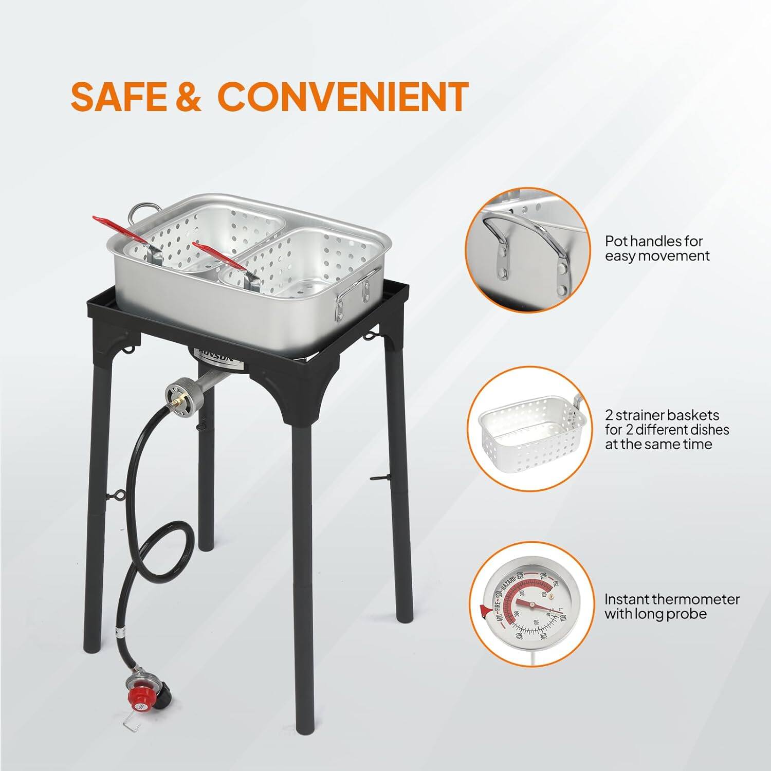 SAFE & CONVENIENT

- Pot handles for easy movement
- 2 strainer baskets for 2 different dishes at the same time
- Instant thermometer with long probe