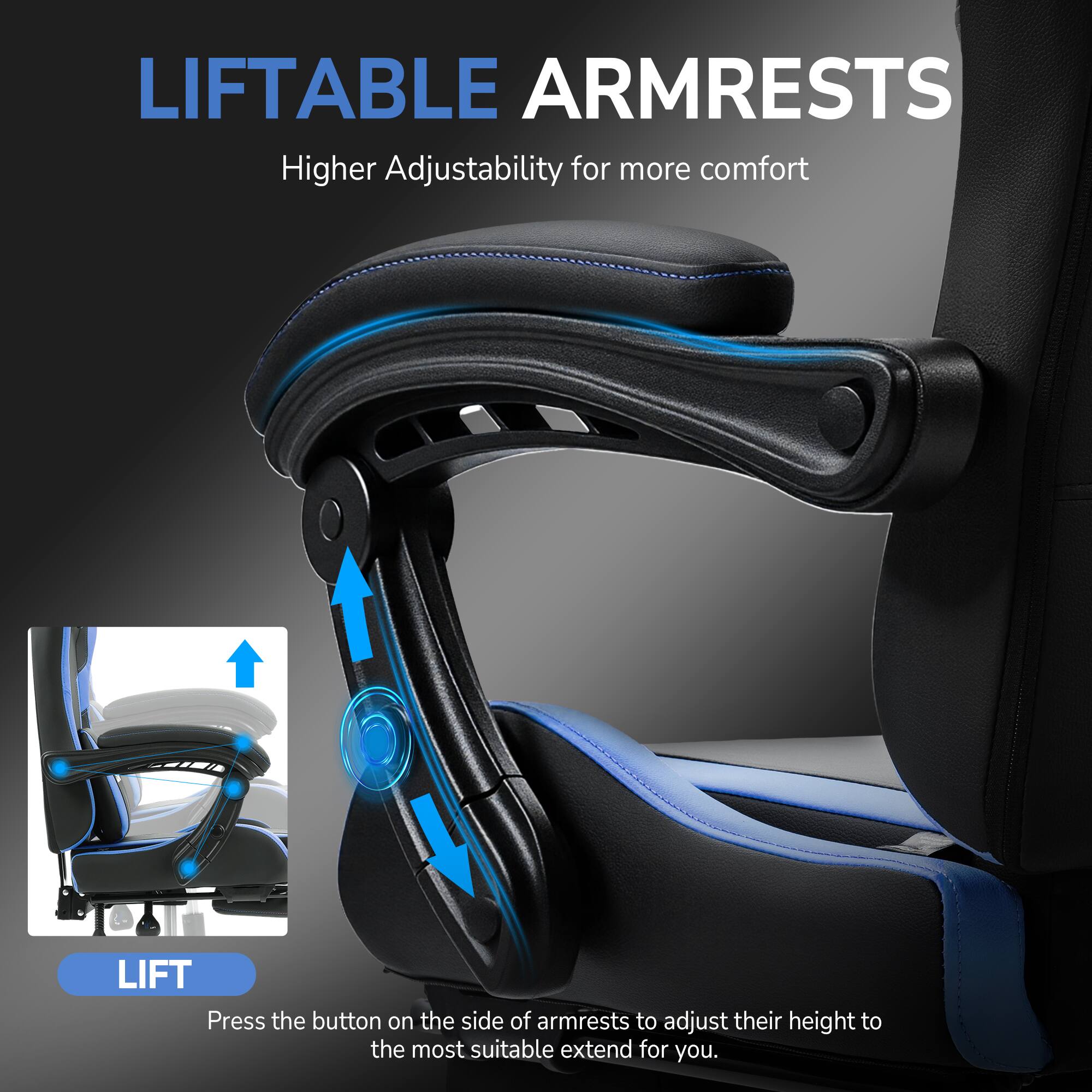 LIFTABLE ARMRESTS  
Higher Adjustability for more comfort  

LIFT  
Press the button on the side of armrests to adjust their height to the most suitable extend for you.