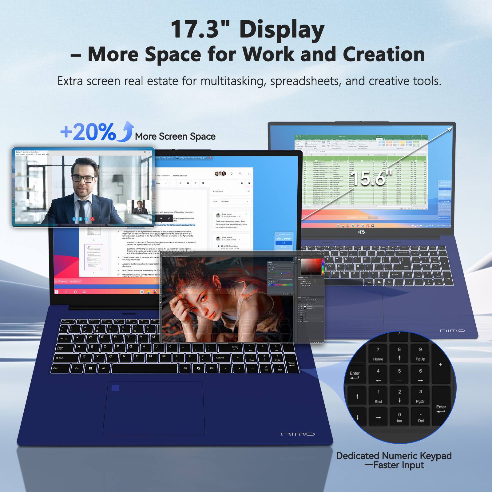 17.3" Display  
- More Space for Work and Creation  
Extra screen real estate for multitasking, spreadsheets, and creative tools.  

+20% More Screen Space  

Dedicated Numeric Keypad  
- Faster Input
