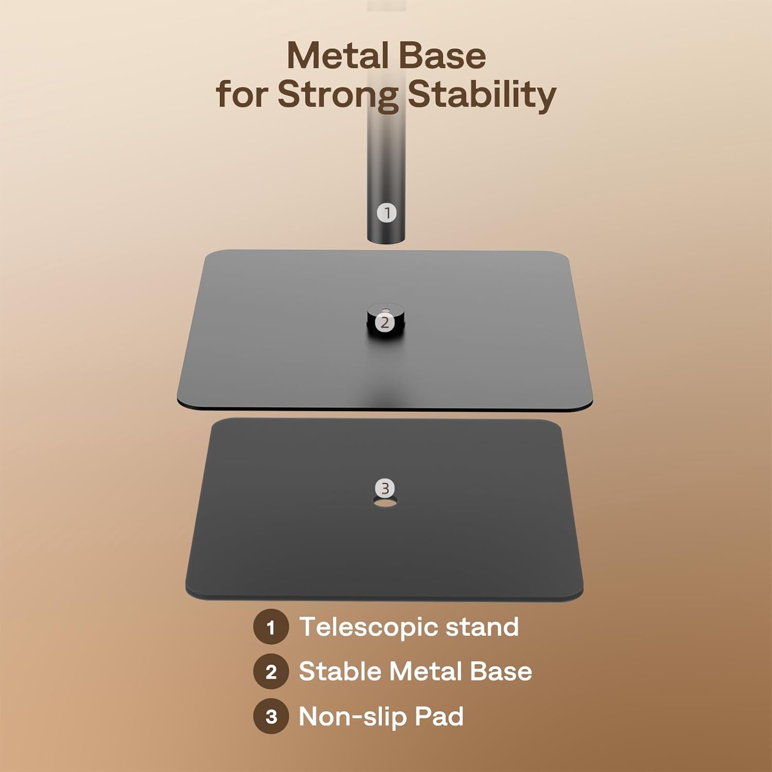 Metal Base for Strong Stability

1. Telescopic stand
2. Stable Metal Base
3. Non-slip Pad