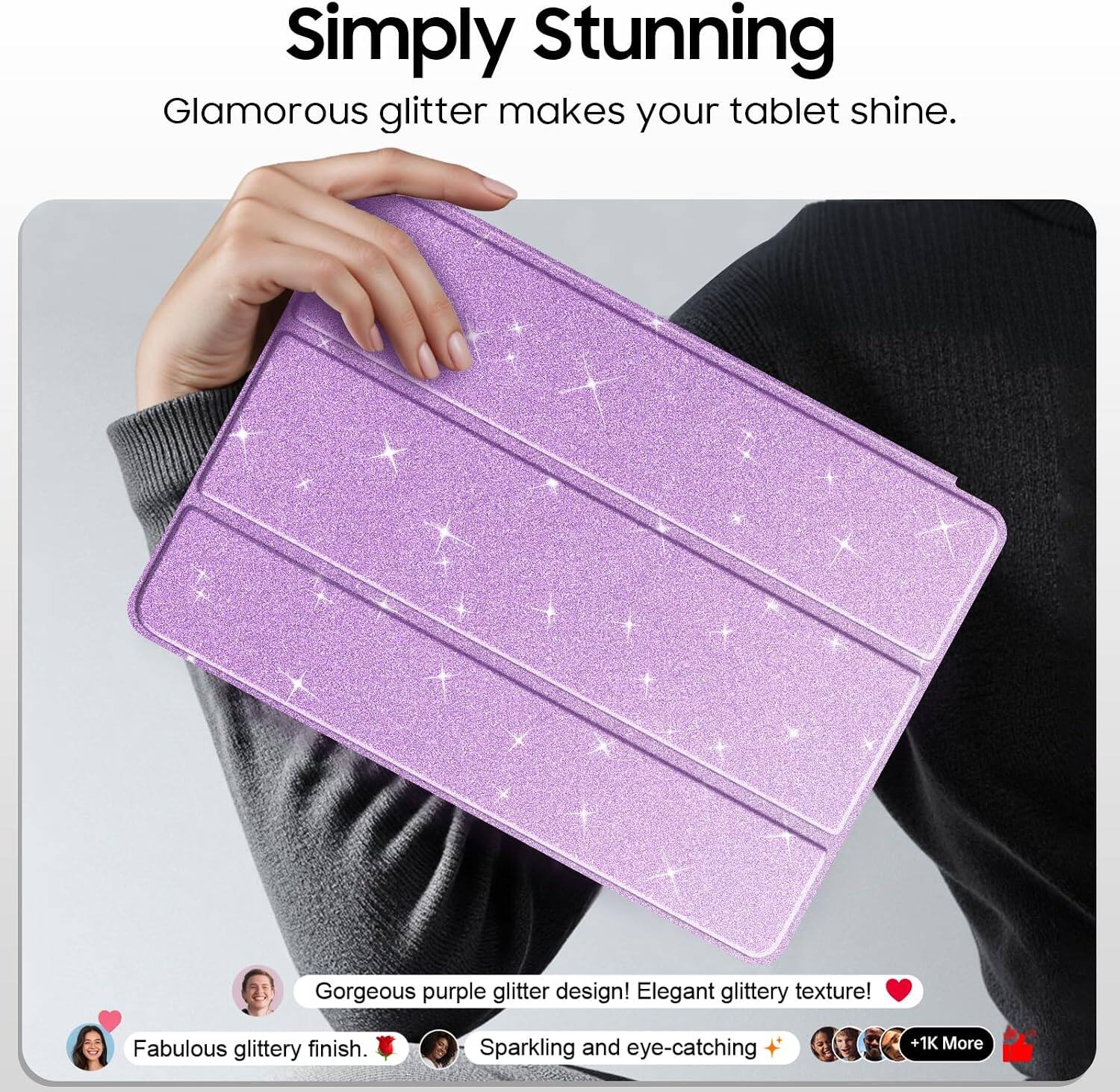 Simply Stunning  
Glamorous glitter makes your tablet shine.  

Gorgeous purple glitter design! Elegant glittery texture!  
Fabulous glittery finish.  
Sparkling and eye-catching  
+1K More