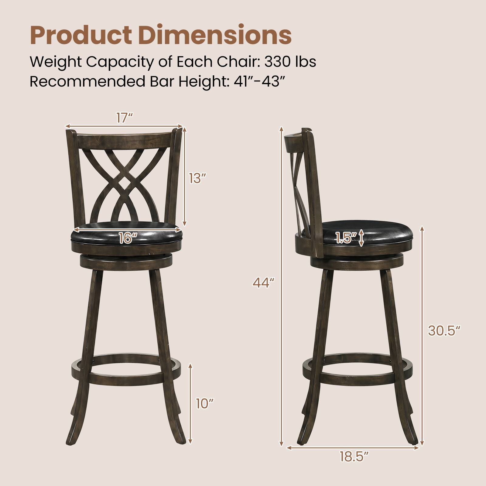 Product Dimensions  
Weight Capacity of Each Chair: 330 lbs  
Recommended Bar Height: 41"-43"  

17"  
13"  
16"  
1.5"  
44"  
30.5"  
10"  
18.5"