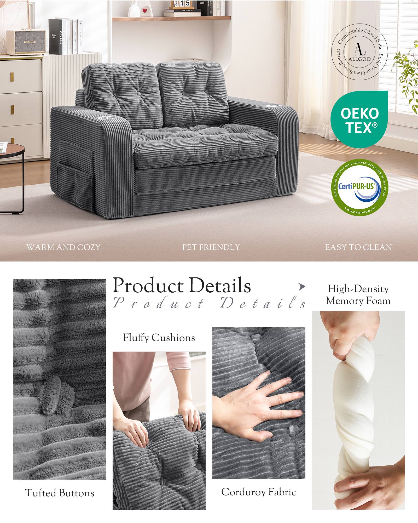 1115 - Ar Comfortable Clouds Sofa Shug Retreat ALLGOD Build Own Your EX PLEXIBLE CEATIFIES POLYURETHANE CONTAINS CertiPUR-US A WWW.GERTIPUR.AG L WARM AND COZY PET FRIENDLY EASY TO CLEAN

Product Details
- High-Density Memory Foam
- Fluffy Cushions
- Tufted Buttons
- Corduroy Fabric