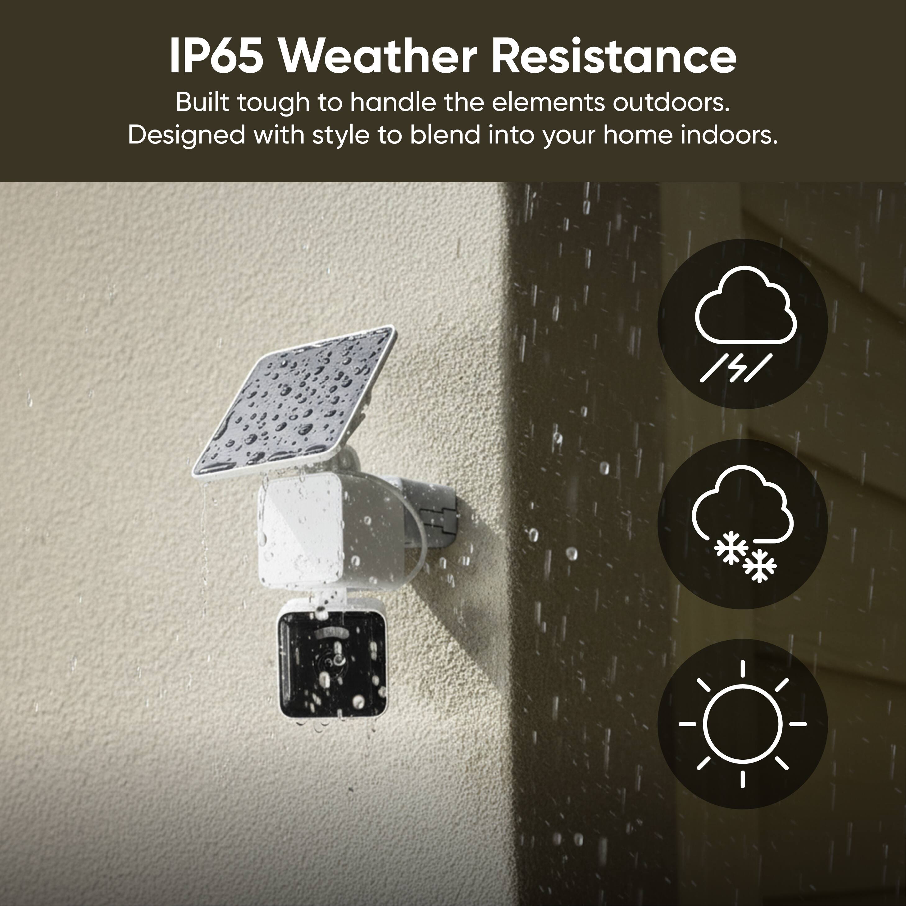IP65 Weather Resistance  
Built tough to handle the elements outdoors.  
Designed with style to blend into your home indoors.