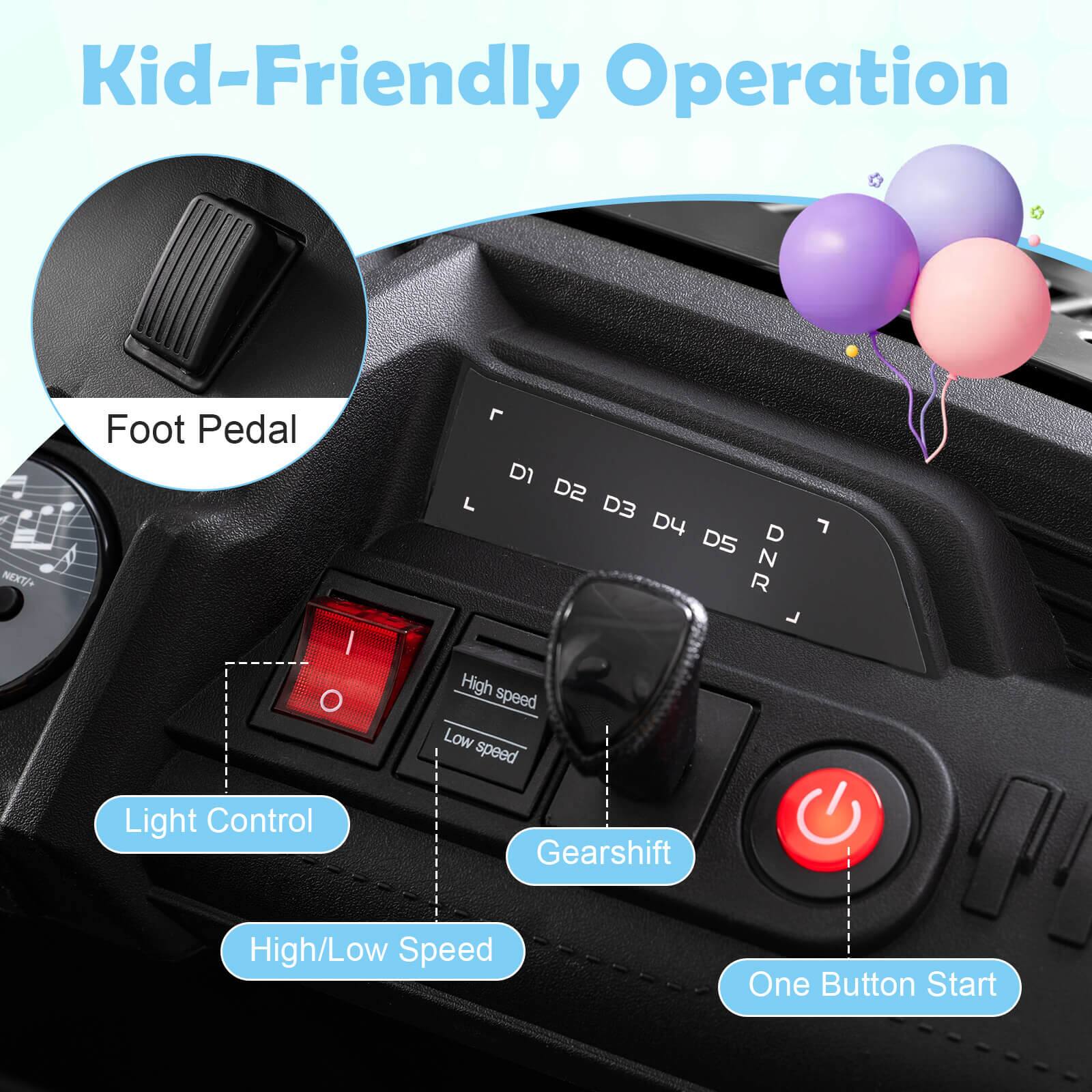 Kid-Friendly Operation

Foot Pedal

Light Control

Gearshift

High/Low Speed

One Button Start

High speed

Low speed