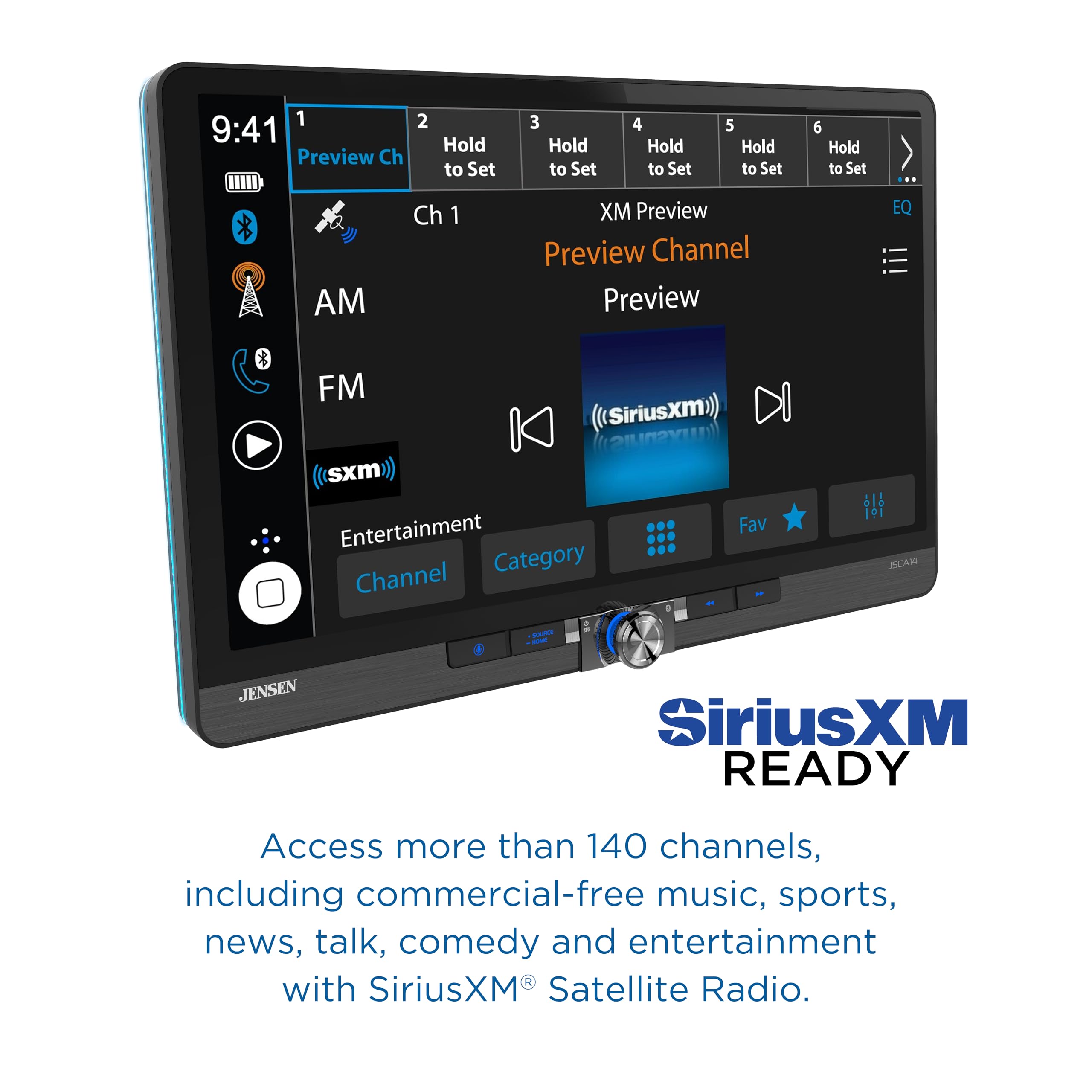 1 9:41 Preview Ch 2 Hold to Set 3 Hold to Set 4 Hold to Set 5 Hold to Set 6 Hold to Set AM Ch 1 XM Preview Preview Channel Preview EQ FM SiriusXm)) (ySnus)) sxm Entertainment Fav Category Channel 19 AM - - - JENSEN SiriusXM READY Access more than 140 channels, including commercial-free music, sports, news, talk, comedy and entertainment with SiriusXM Satellite Radio.