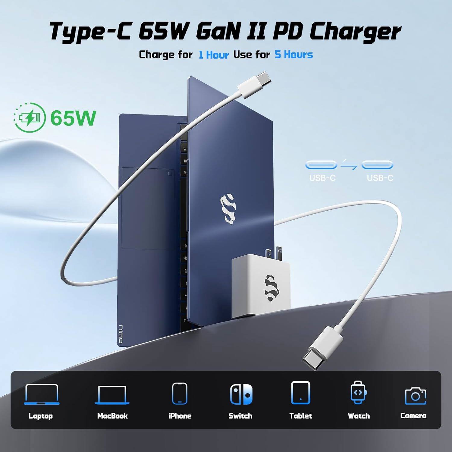 Type-C 65W GaN II PD Charger  
Charge for 1 Hour Use for 5 Hours  

65W  

USB-C USB-C  

Laptop MacBook iPhone Switch Tablet Watch Camera