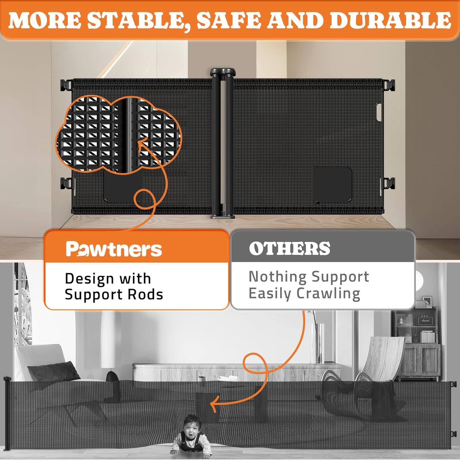 MORE STABLE, SAFE AND DURABLE

Pawtners: Design with Support Rods

OTHERS: Nothing Support Easily Crawling
