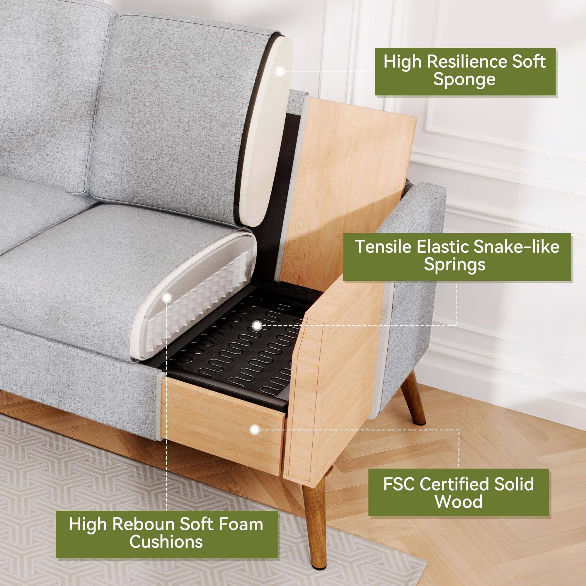 High Resilience Soft Sponge  
Tensile Elastic Snake-like Springs  
High Rebound Soft Foam Cushions  
FSC Certified Solid Wood