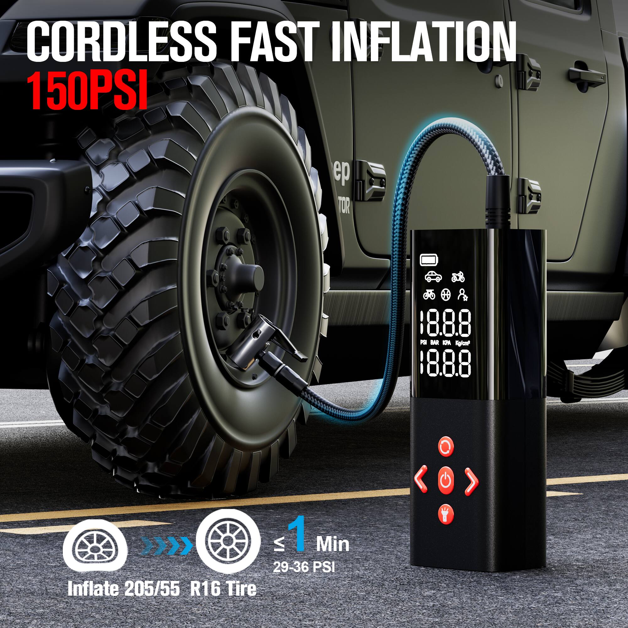 CORDLESS FAST INFLATION  
150PSI  

1 Min  
29-36 PSI  
Inflate 205/55 R16 Tire