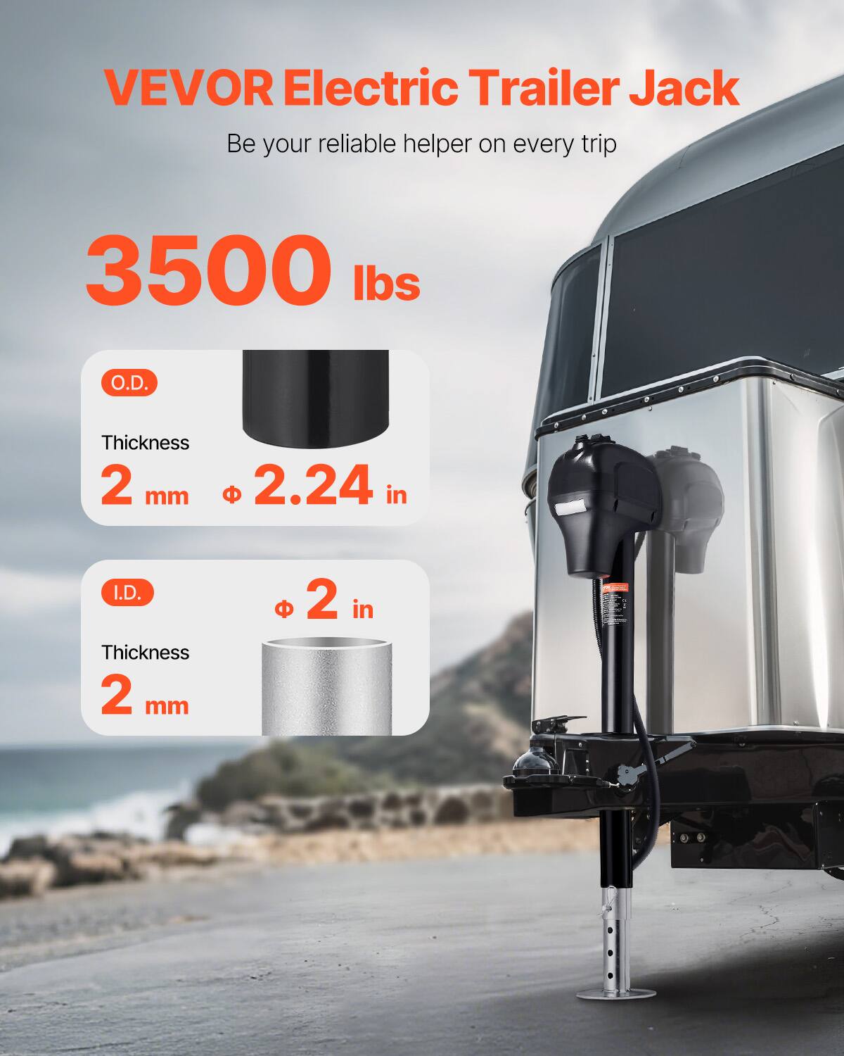 VEVOR Electric Trailer Jack  
Be your reliable helper on every trip  

3500 lbs  

O.D.  
Thickness 2 mm  
Ø 2.24 in  

I.D.  
Thickness 2 mm  
Ø 2 in