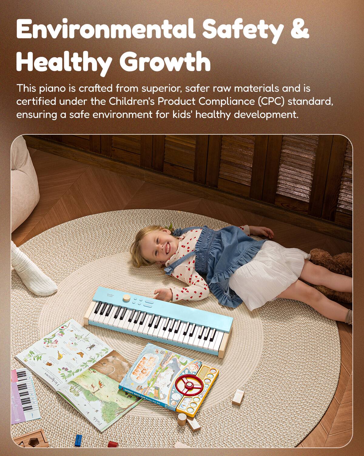 Environmental Safety & Healthy Growth

This piano is crafted from superior, safer raw materials and is certified under the Children's Product Compliance (CPC) standard, ensuring a safe environment for kids' healthy development.