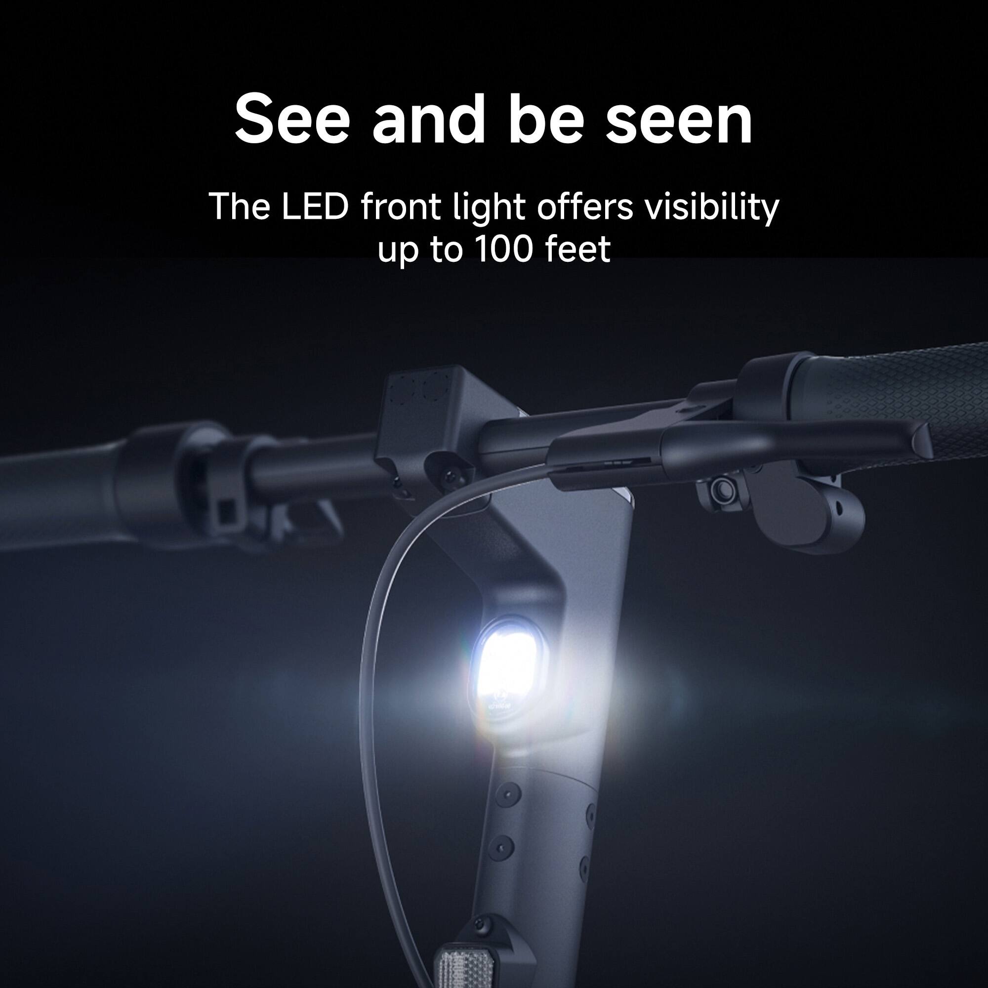 The LED front light offers visibility up to 100 feet. See and be seen.